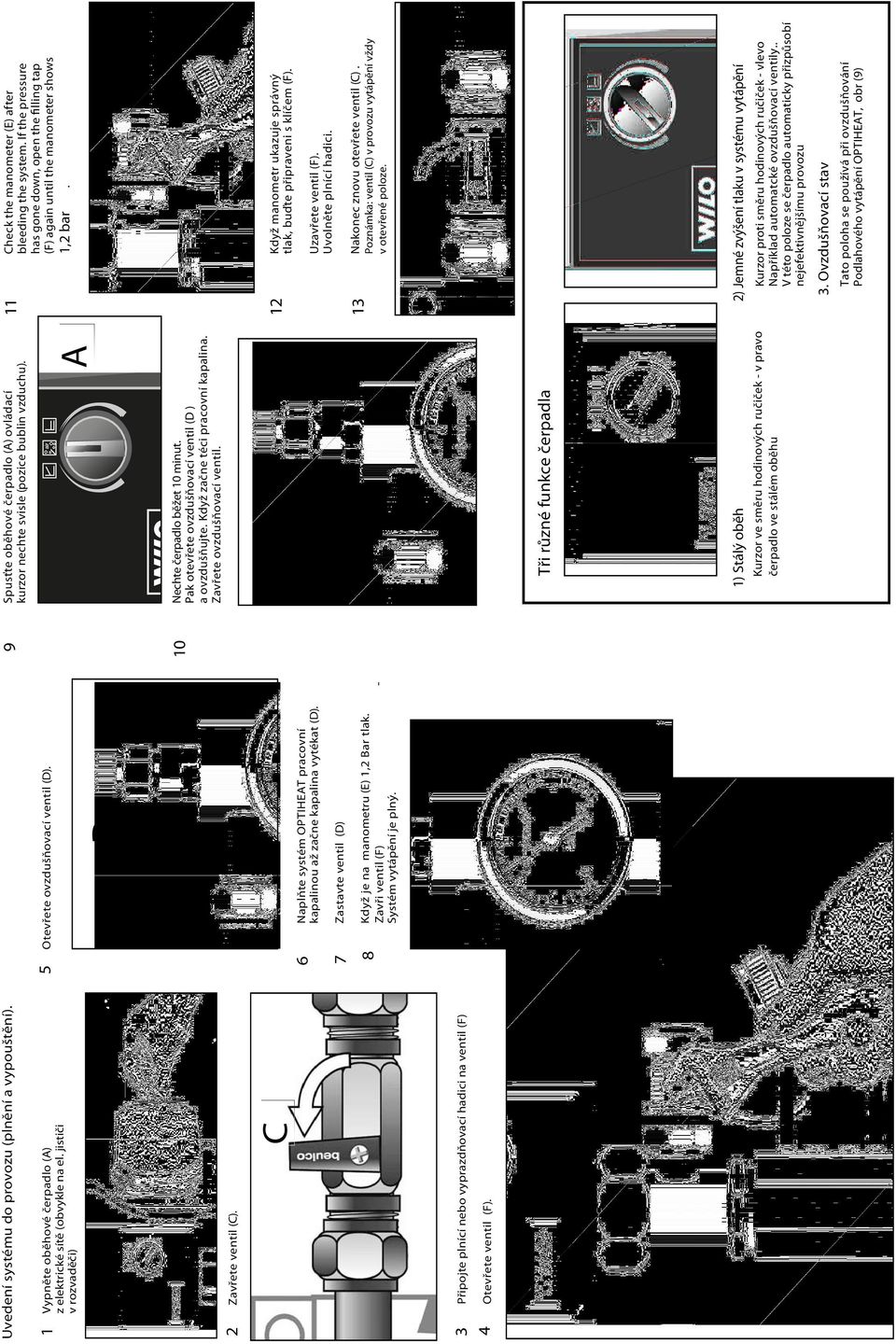 7 8 Zastavte ventil (D) Když je na manometru (E) 1,2 Bar tlak. Zavři ventil (F) - Systém vytápění je plný. E 9 10 Spusťte oběhové čerpadlo (A) ovládací kurzor nechte svisle (pozice bublin vzduchu).