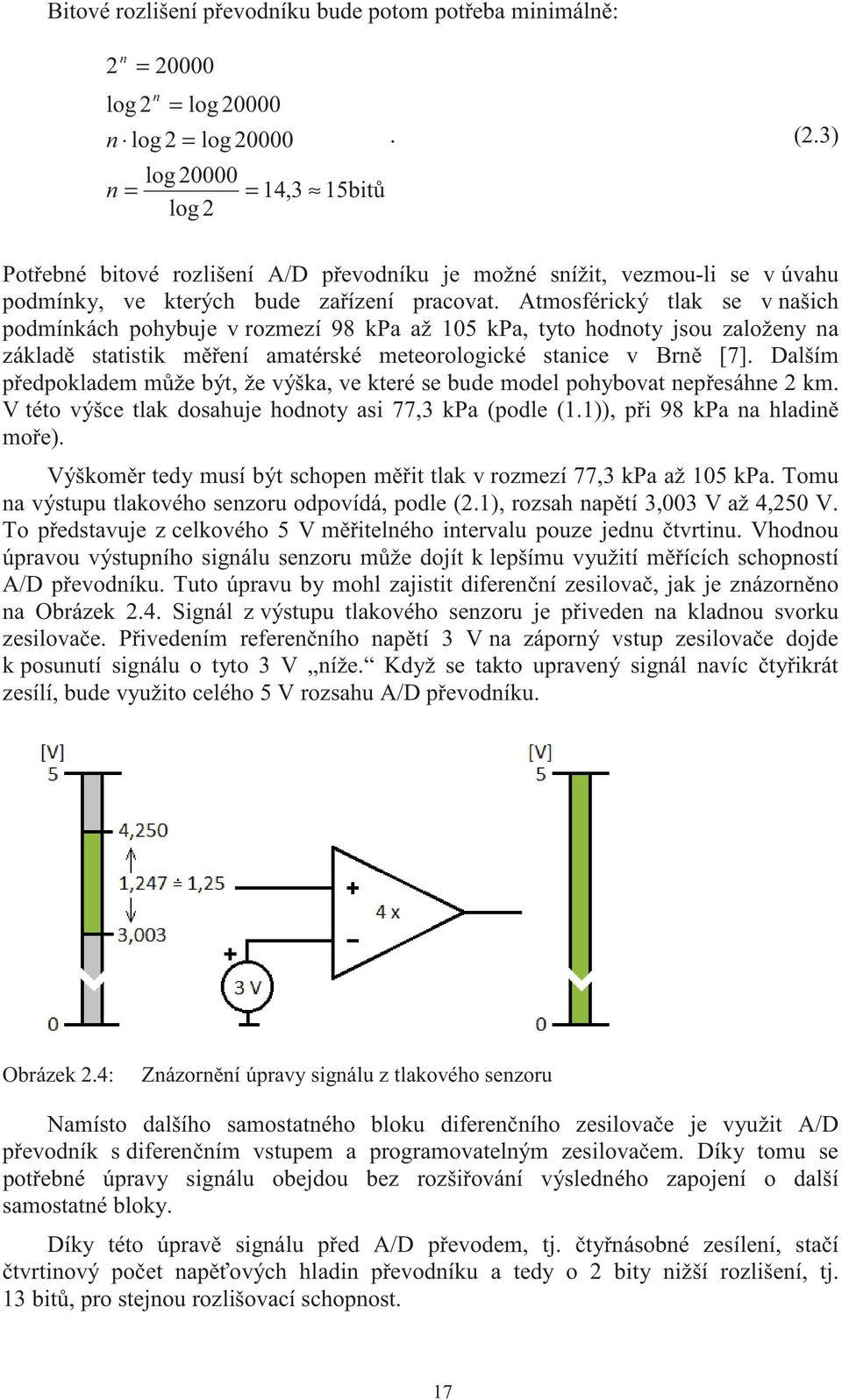 Atmosférický tlak se v našich podmínkách pohybuje v rozmezí 98 kpa až 105 kpa, tyto hodnoty jsou založeny na základ statistik m ení amatérské meteorologické stanice v Brn [7].