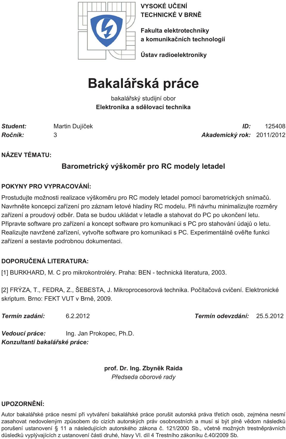 pomocí barometrických snímačů. Navrhněte koncepci zařízení pro záznam letové hladiny RC modelu. Při návrhu minimalizujte rozměry zařízení a proudový odběr.