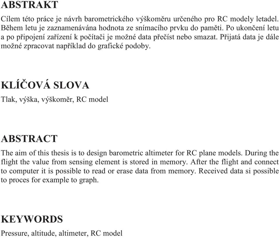 KLÍ OVÁ SLOVA Tlak, výška, výškom r, RC model ABSTRACT The aim of this thesis is to design barometric altimeter for RC plane models.