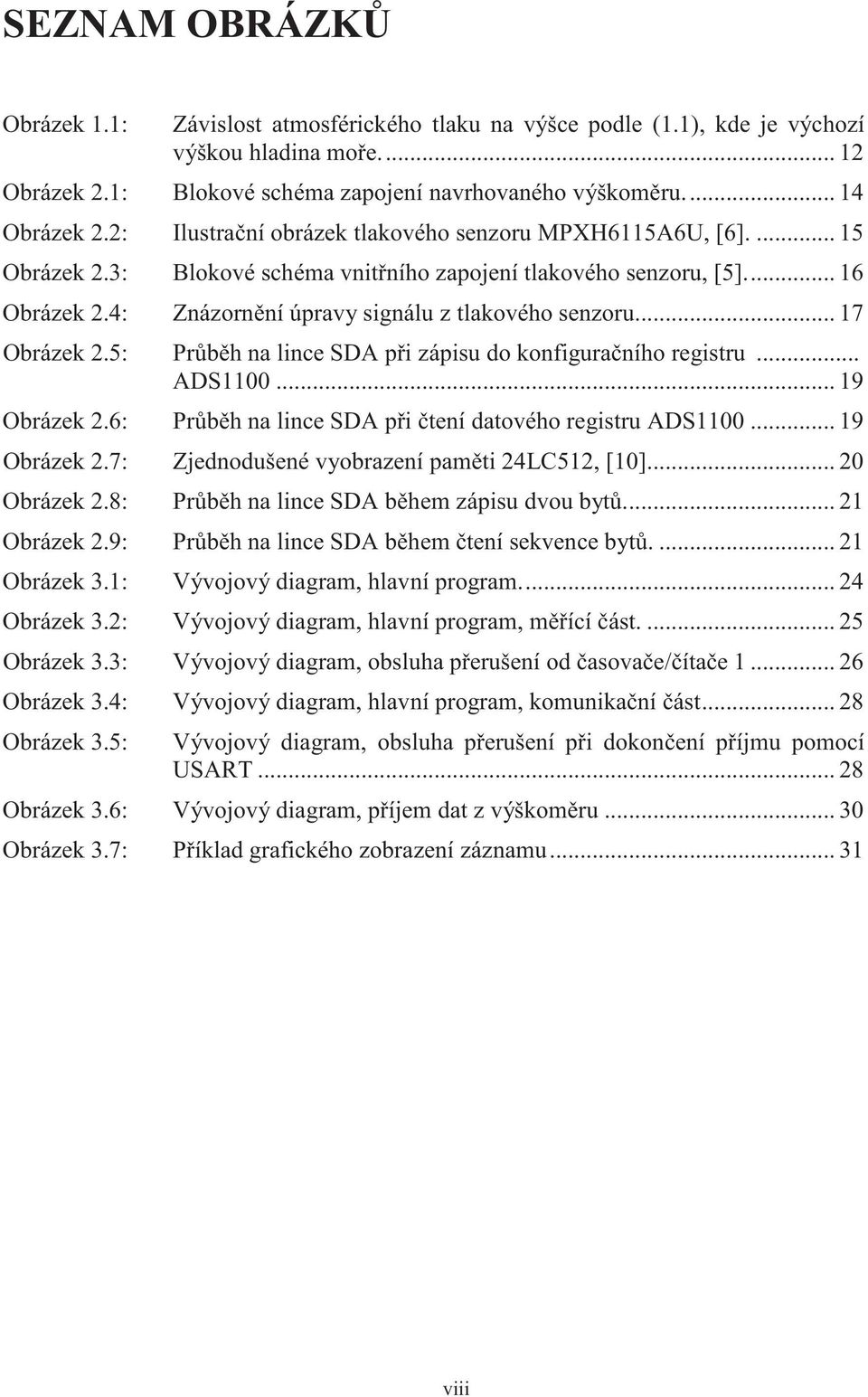 .. 17 Obrázek 2.5: Pr b h na lince SDA p i zápisu do konfigura ního registru... ADS1100... 19 Obrázek 2.6: Pr b h na lince SDA p i tení datového registru ADS1100... 19 Obrázek 2.7: Zjednodušené vyobrazení pam ti 24LC512, [10].