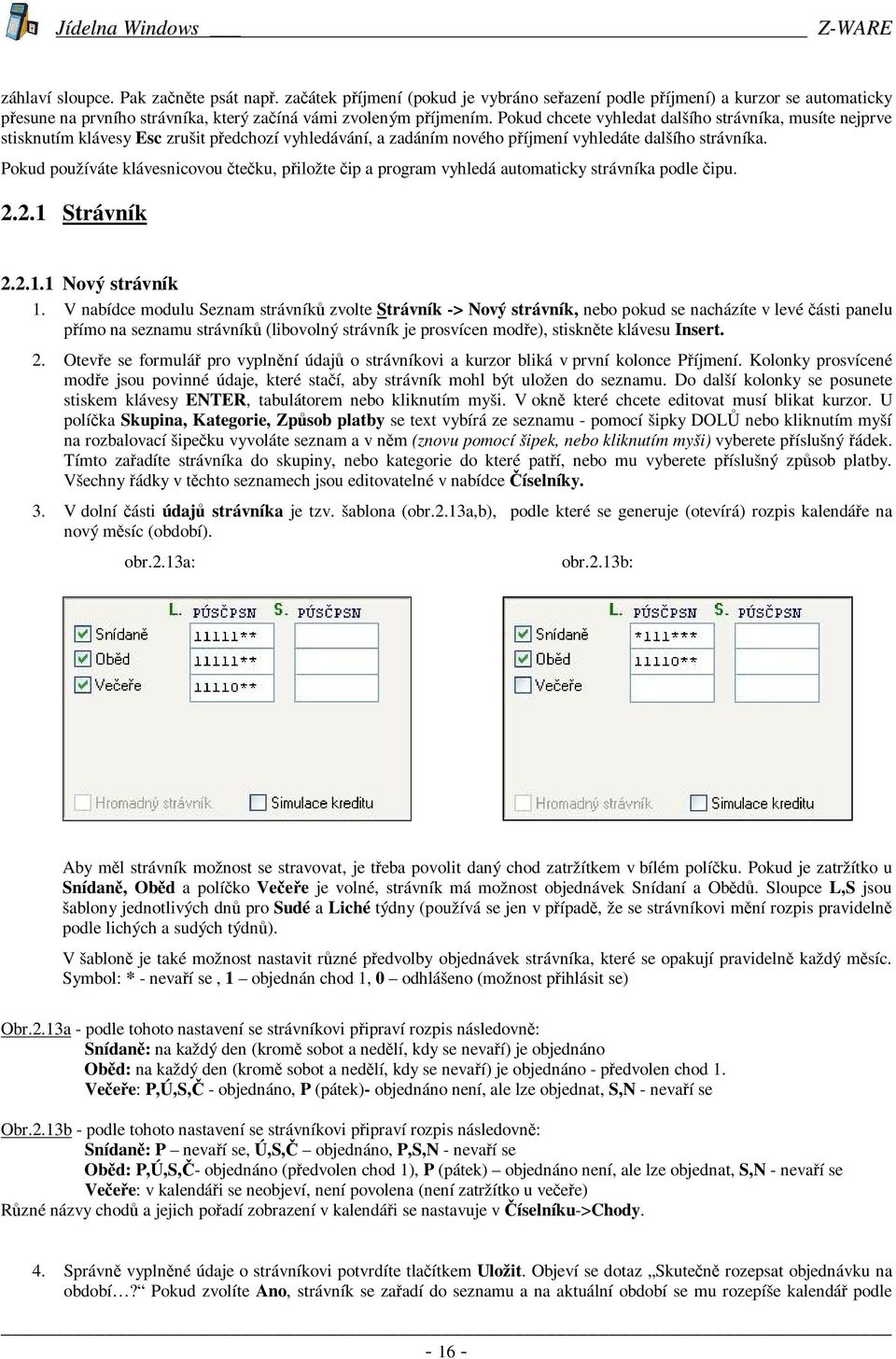 Pokud používáte klávesnicovou teku, piložte ip a program vyhledá automaticky strávníka podle ipu. 2.2.1 Strávník 2.2.1.1 Nový strávník 1.