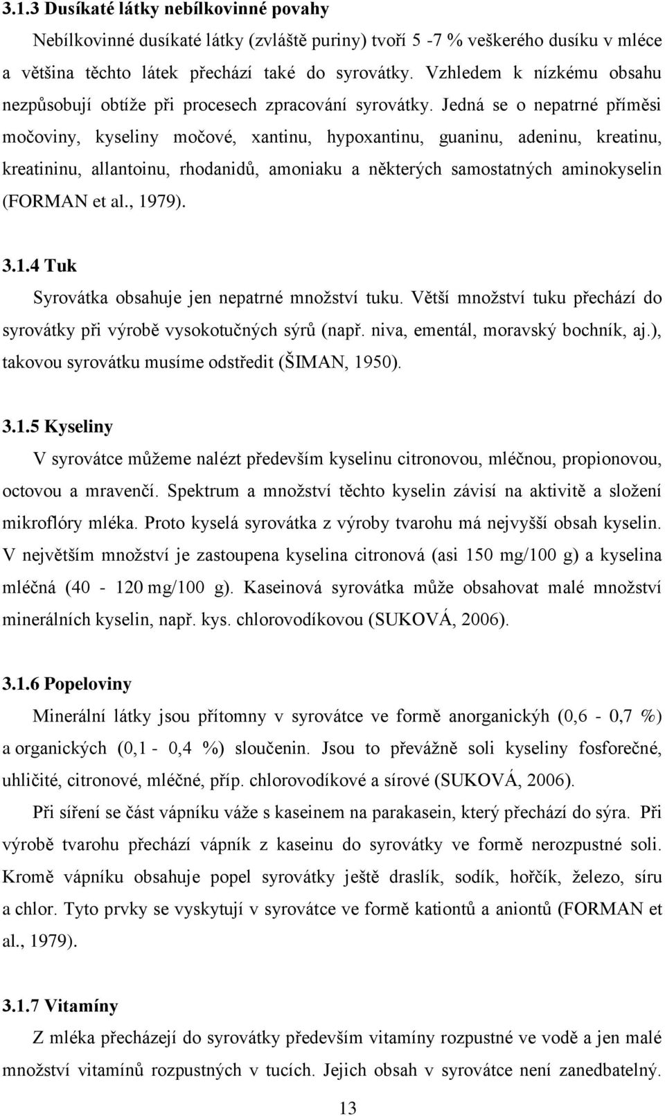 Jedná se o nepatrné příměsi močoviny, kyseliny močové, xantinu, hypoxantinu, guaninu, adeninu, kreatinu, kreatininu, allantoinu, rhodanidů, amoniaku a některých samostatných aminokyselin (FORMAN et