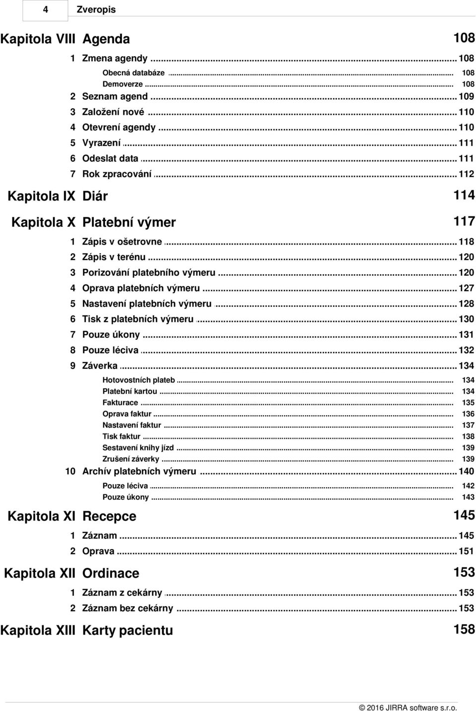 .. platebních výmeru 127 5 Nastavení... platebních výmeru 128 6 Tisk z platebních... výmeru 130 7 Pouze úkony... 131 8 Pouze léciva... 132 9 Záverka... 134 Hotovostních... plateb Platební.