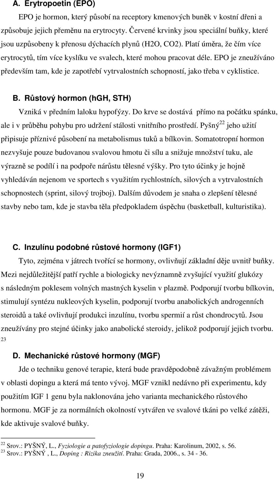 EPO je zneužíváno především tam, kde je zapotřebí vytrvalostních schopností, jako třeba v cyklistice. B. Růstový hormon (hgh, STH) Vzniká v předním laloku hypofýzy.