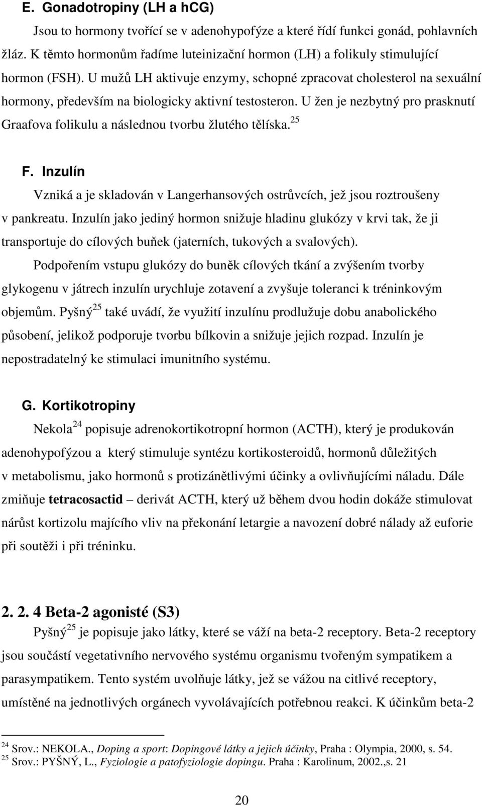 U žen je nezbytný pro prasknutí Graafova folikulu a následnou tvorbu žlutého tělíska. 25 F. Inzulín Vzniká a je skladován v Langerhansových ostrůvcích, jež jsou roztroušeny v pankreatu.