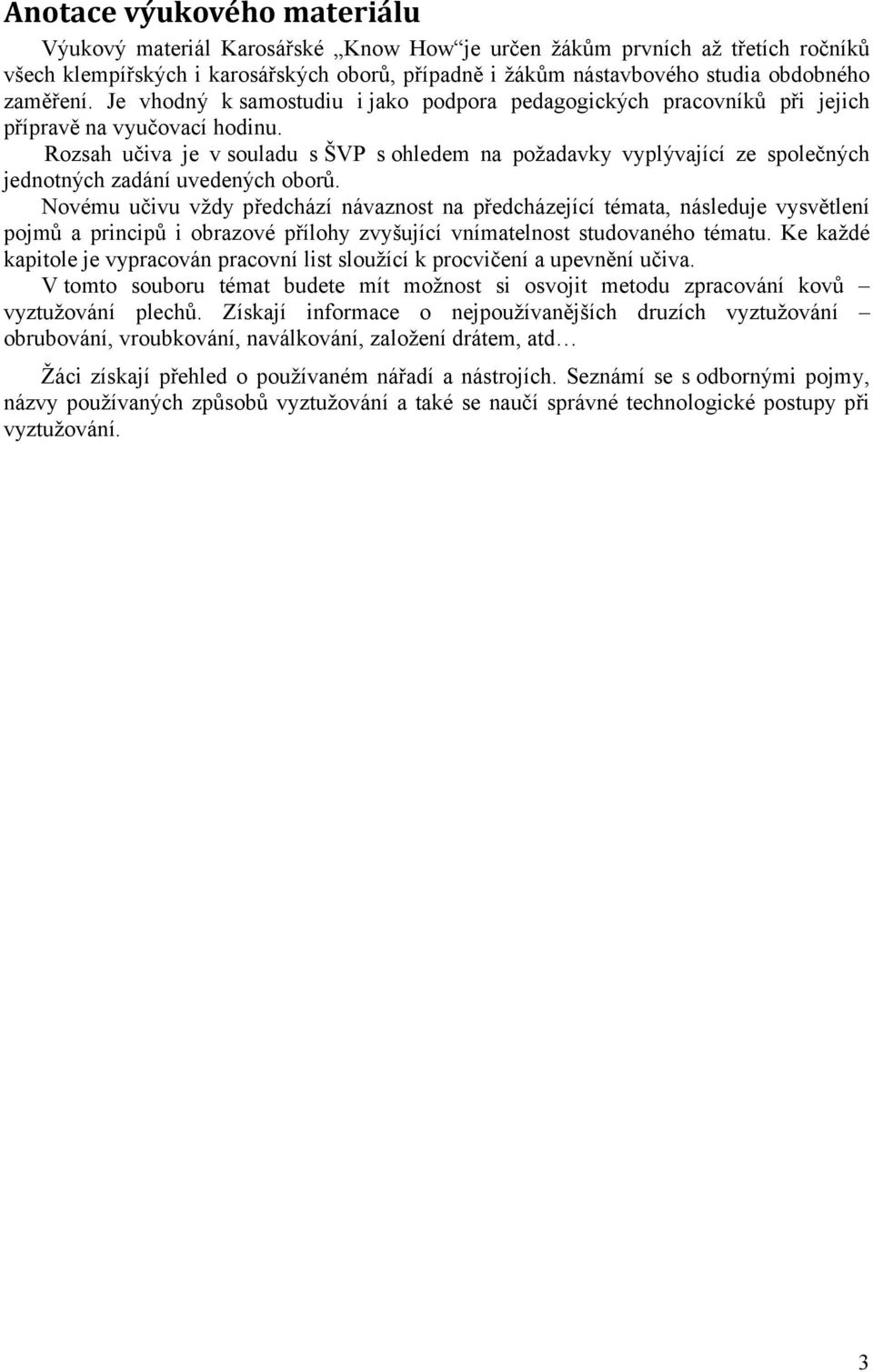 Rozsah učiva je v souladu s ŠVP s ohledem na požadavky vyplývající ze společných jednotných zadání uvedených oborů.