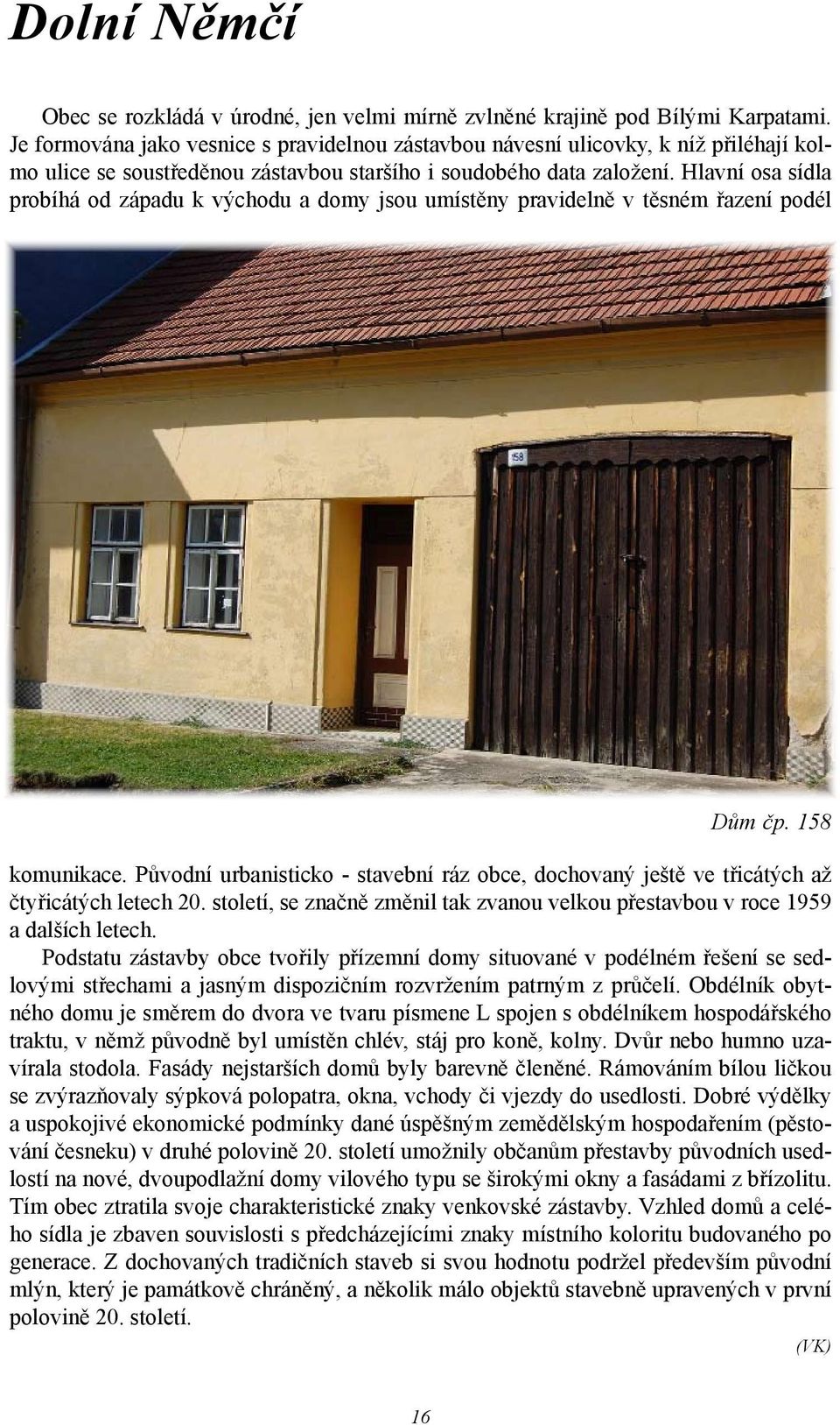 Hlavní osa sídla probíhá od západu k východu a domy jsou umístěny pravidelně v těsném řazení podél Dům čp. 158 komunikace.