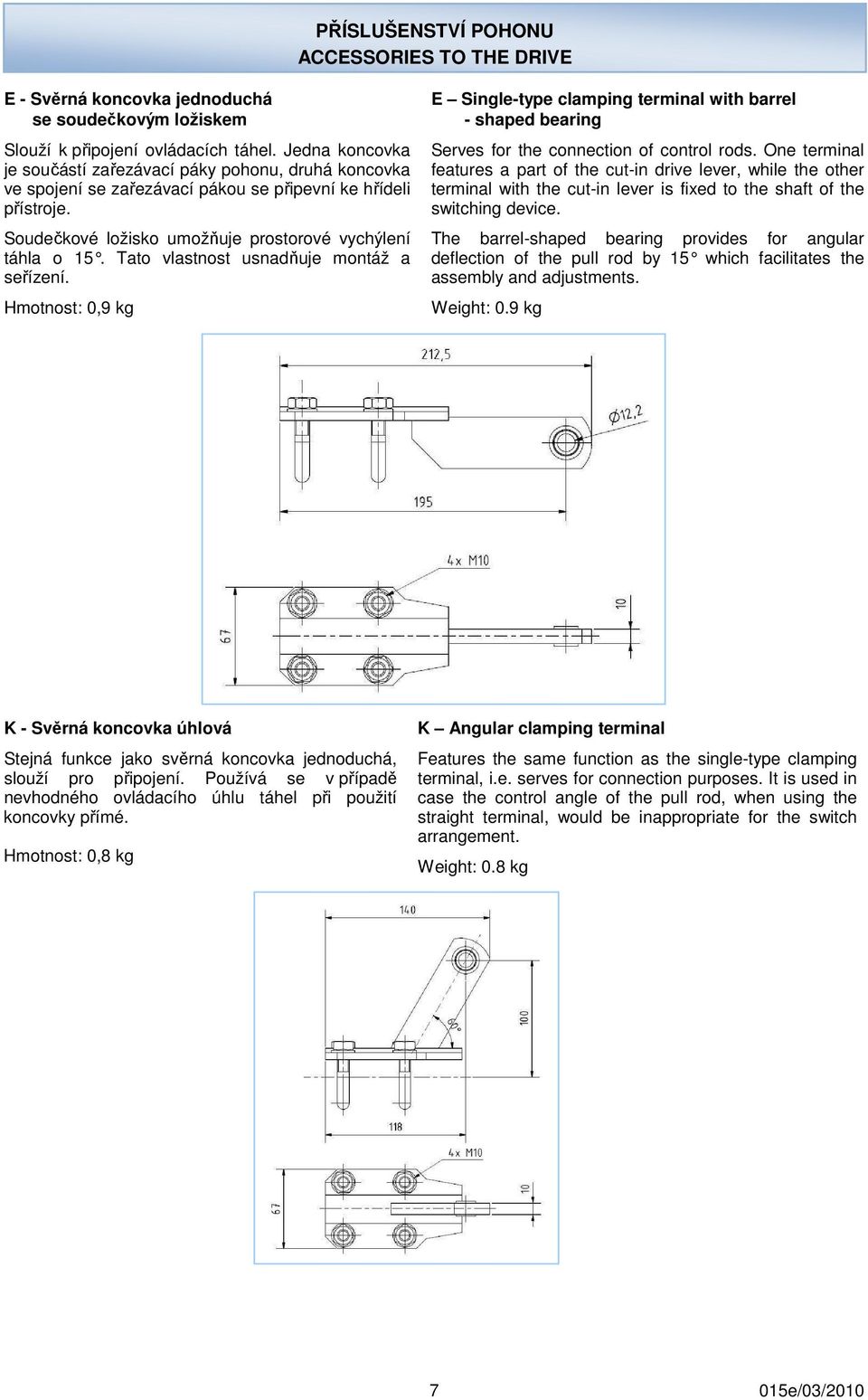 Tato vlastnost usnadňuje montáž a seřízení. Hmotnost: 0,9 kg E Single-type clamping terminal with barrel - shaped bearing Serves for the connection of control rods.