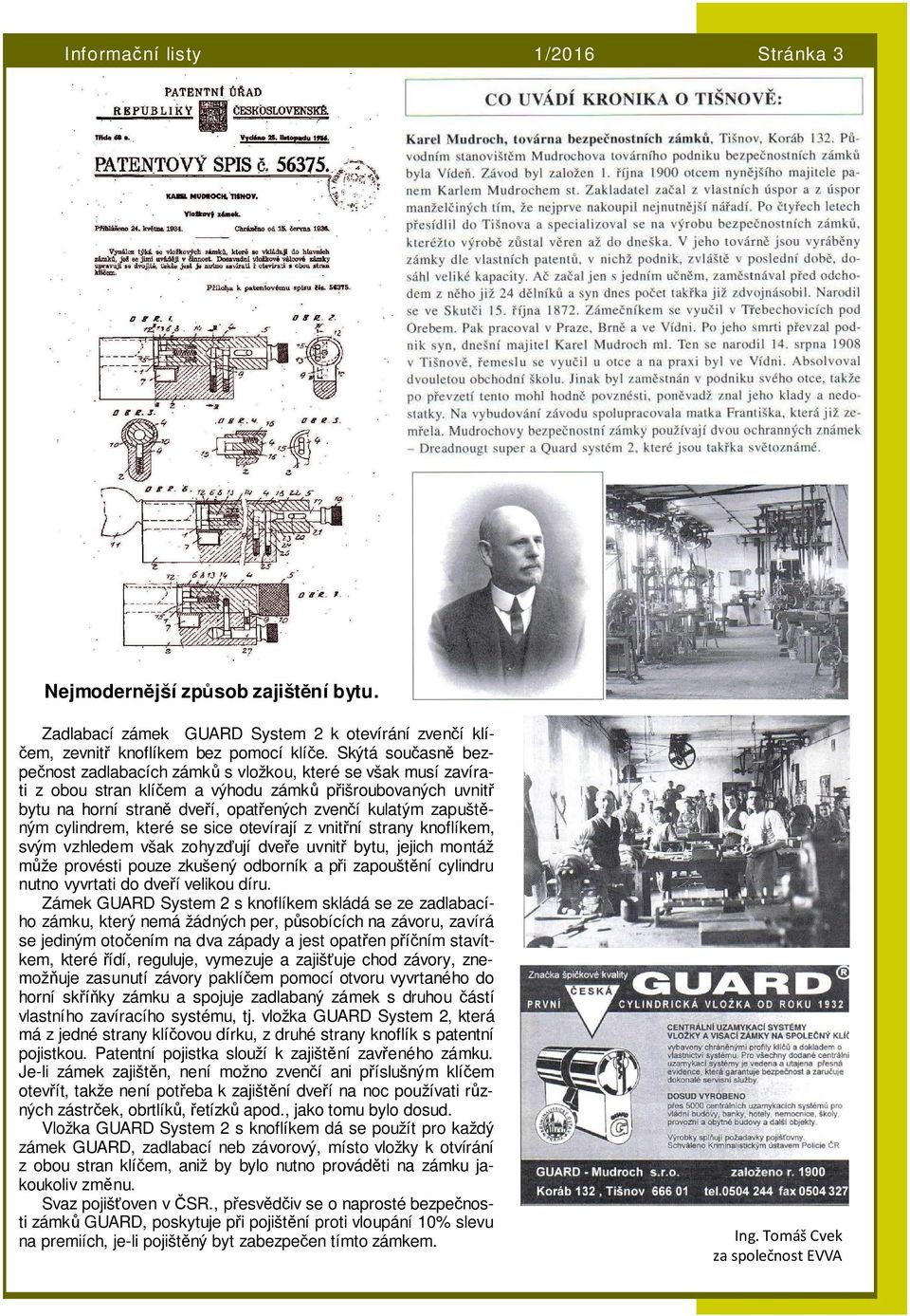 zapuštěným cylindrem, které se sice otevírají z vnitřní strany knoflíkem, svým vzhledem však zohyzďují dveře uvnitř bytu, jejich montáž může provésti pouze zkušený odborník a při zapouštění cylindru