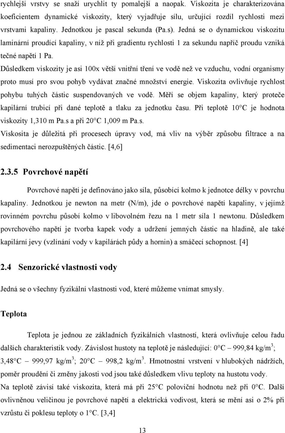 Důsledkem viskozity je asi 100x větší vnitřní tření ve vodě než ve vzduchu, vodní organismy proto musí pro svou pohyb vydávat značné množství energie.