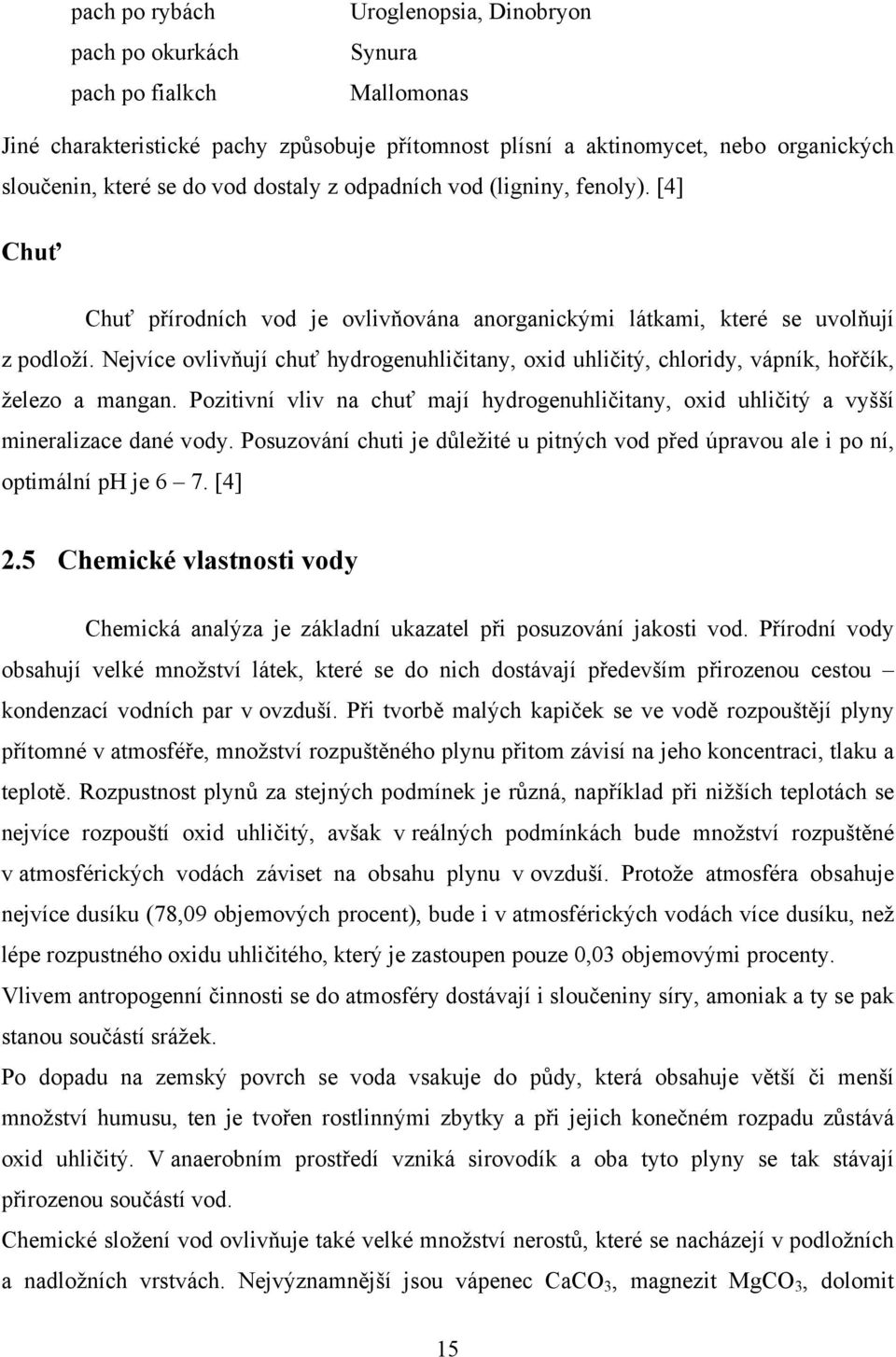 Nejvíce ovlivňují chuť hydrogenuhličitany, oxid uhličitý, chloridy, vápník, hořčík, železo a mangan. Pozitivní vliv na chuť mají hydrogenuhličitany, oxid uhličitý a vyšší mineralizace dané vody.