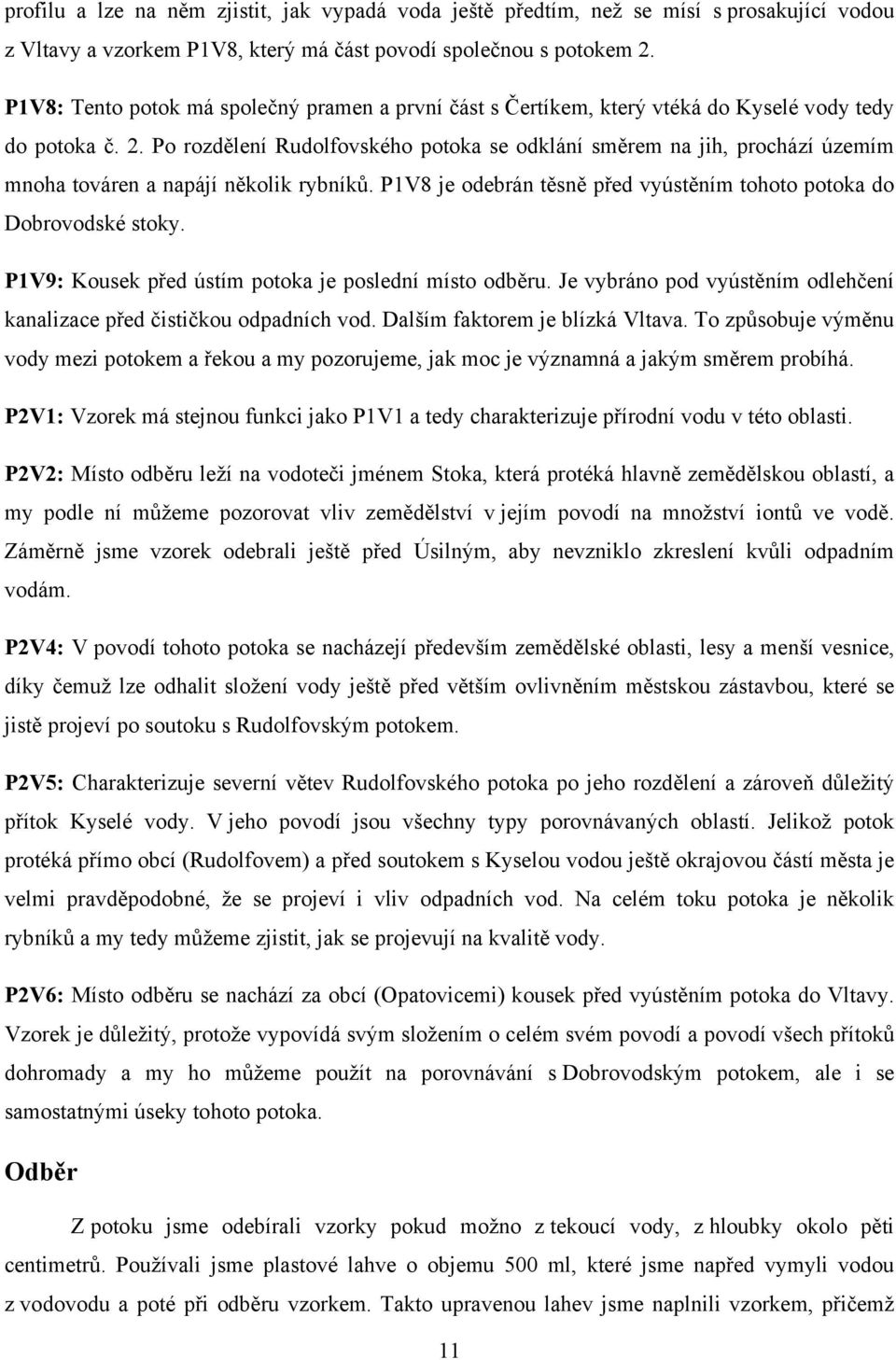 Po rozdělení Rudolfovského potoka se odklání směrem na jih, prochází územím mnoha továren a napájí několik rybníků. P1V8 je odebrán těsně před vyústěním tohoto potoka do Dobrovodské stoky.