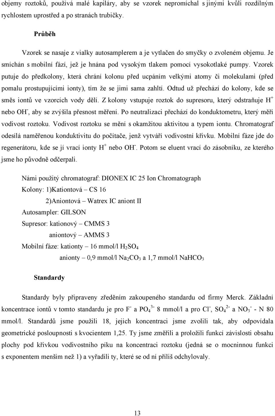 Vzorek putuje do předkolony, která chrání kolonu před ucpáním velkými atomy či molekulami (před pomalu prostupujícími ionty), tím že se jimi sama zahltí.