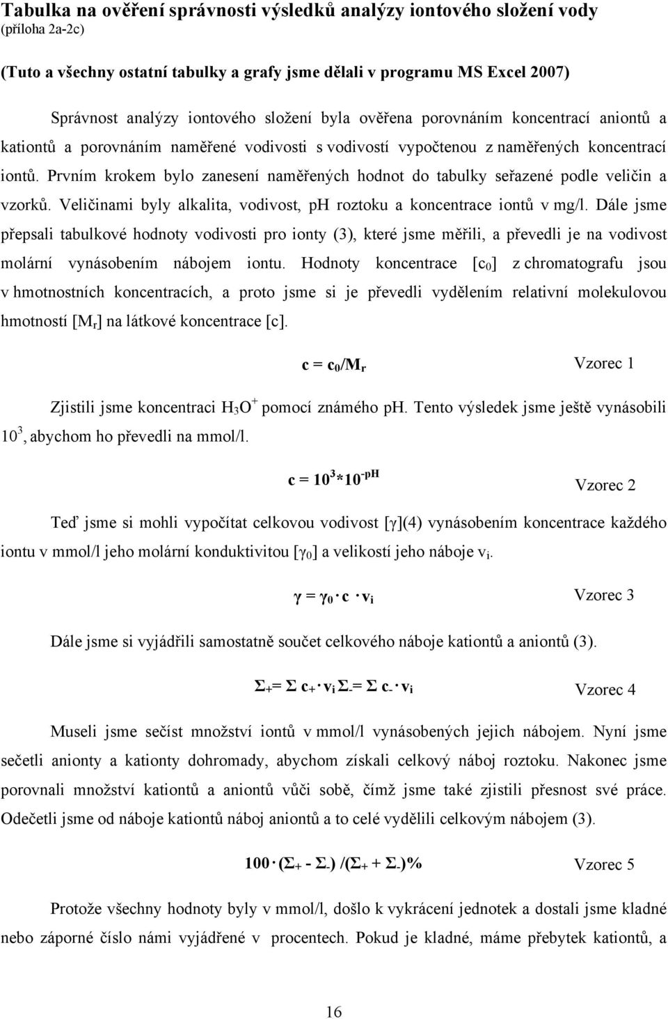 Prvním krokem bylo zanesení naměřených hodnot do tabulky seřazené podle veličin a vzorků. Veličinami byly alkalita, vodivost, ph roztoku a koncentrace iontů v mg/l.