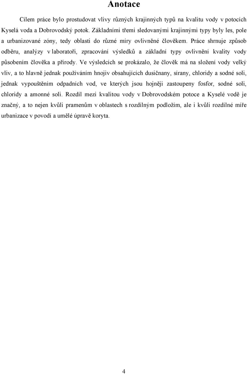 Práce shrnuje způsob odběru, analýzy v laboratoři, zpracování výsledků a základní typy ovlivnění kvality vody působením člověka a přírody.