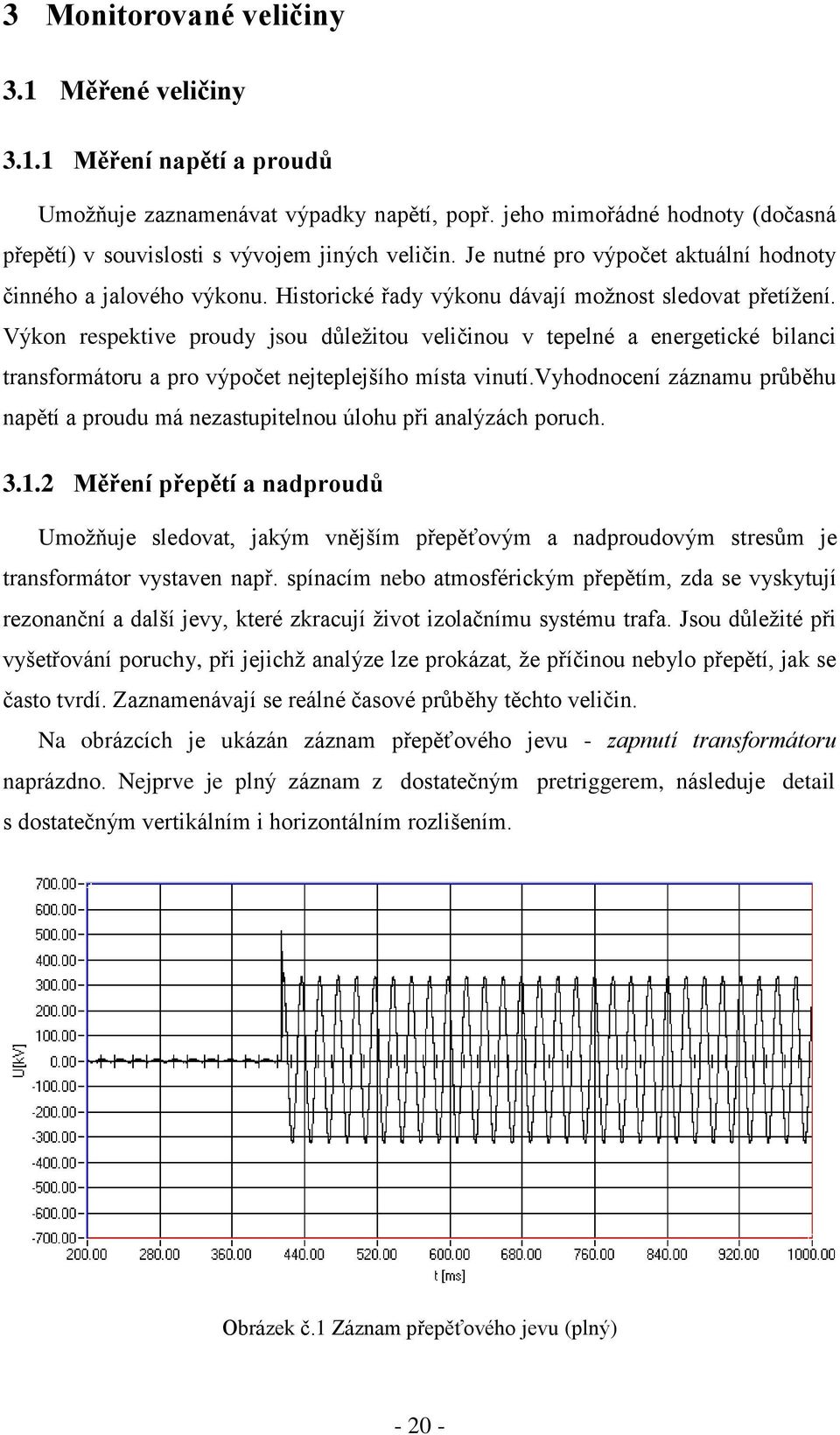 Výkon respektive proudy jsou důleţitou veličinou v tepelné a energetické bilanci transformátoru a pro výpočet nejteplejšího místa vinutí.