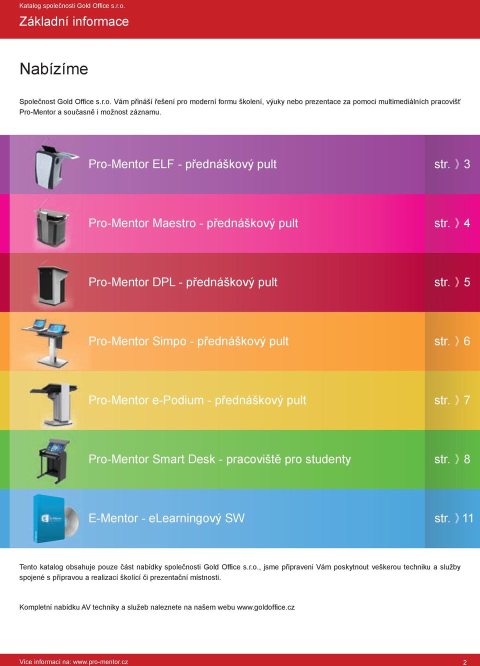 7 ProMentor Smart Desk pracoviště pro studenty str. 8 EMentor elearningový SW str. 11 Tento katalog obsahuje pouze část nabídky společnosti Gold Office s.r.o., jsme připraveni Vám poskytnout veškerou techniku a služby spojené s přípravou a realizací školící či prezentační místnosti.