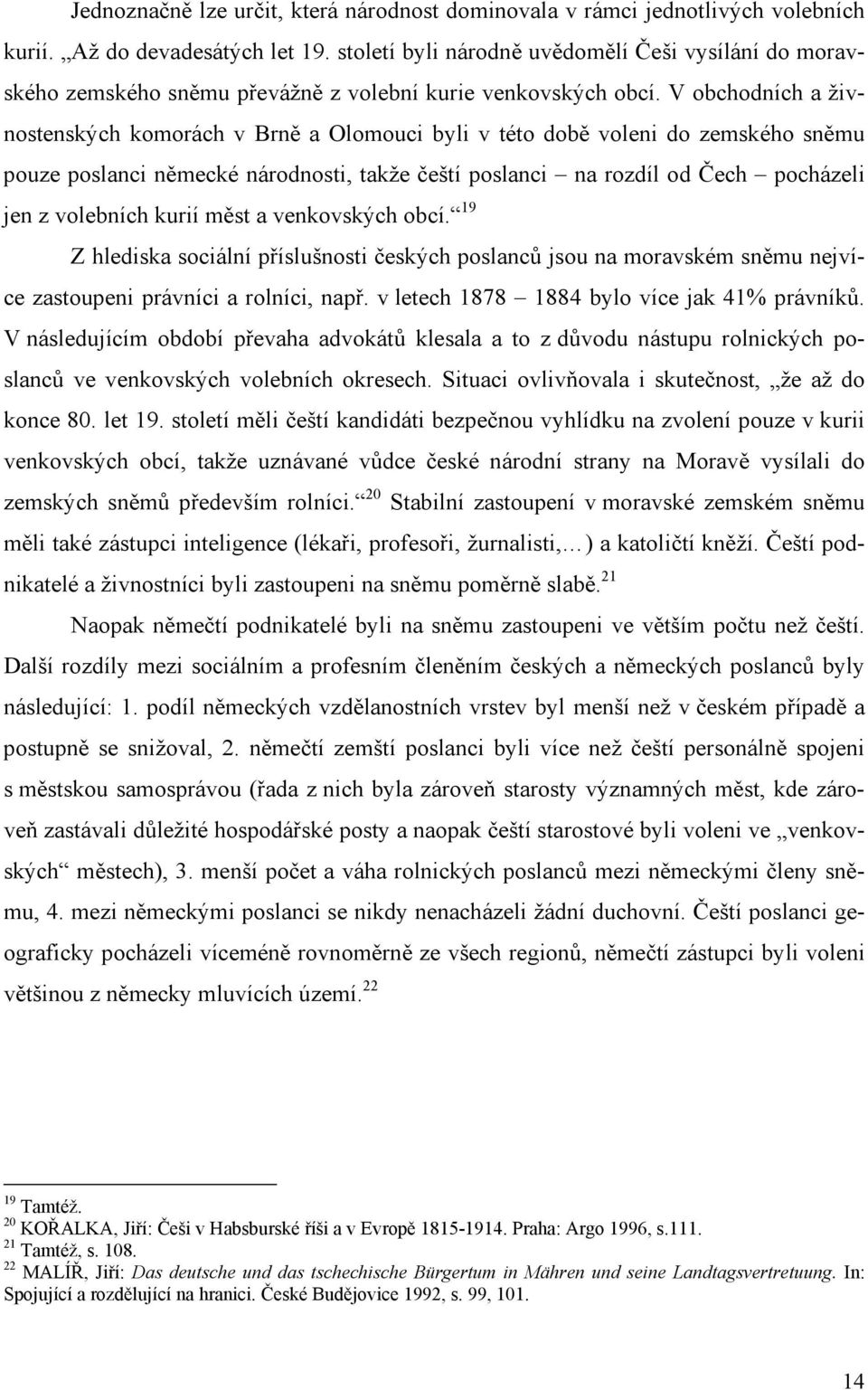 V obchodních a živnostenských komorách v Brně a Olomouci byli v této době voleni do zemského sněmu pouze poslanci německé národnosti, takže čeští poslanci na rozdíl od Čech pocházeli jen z volebních