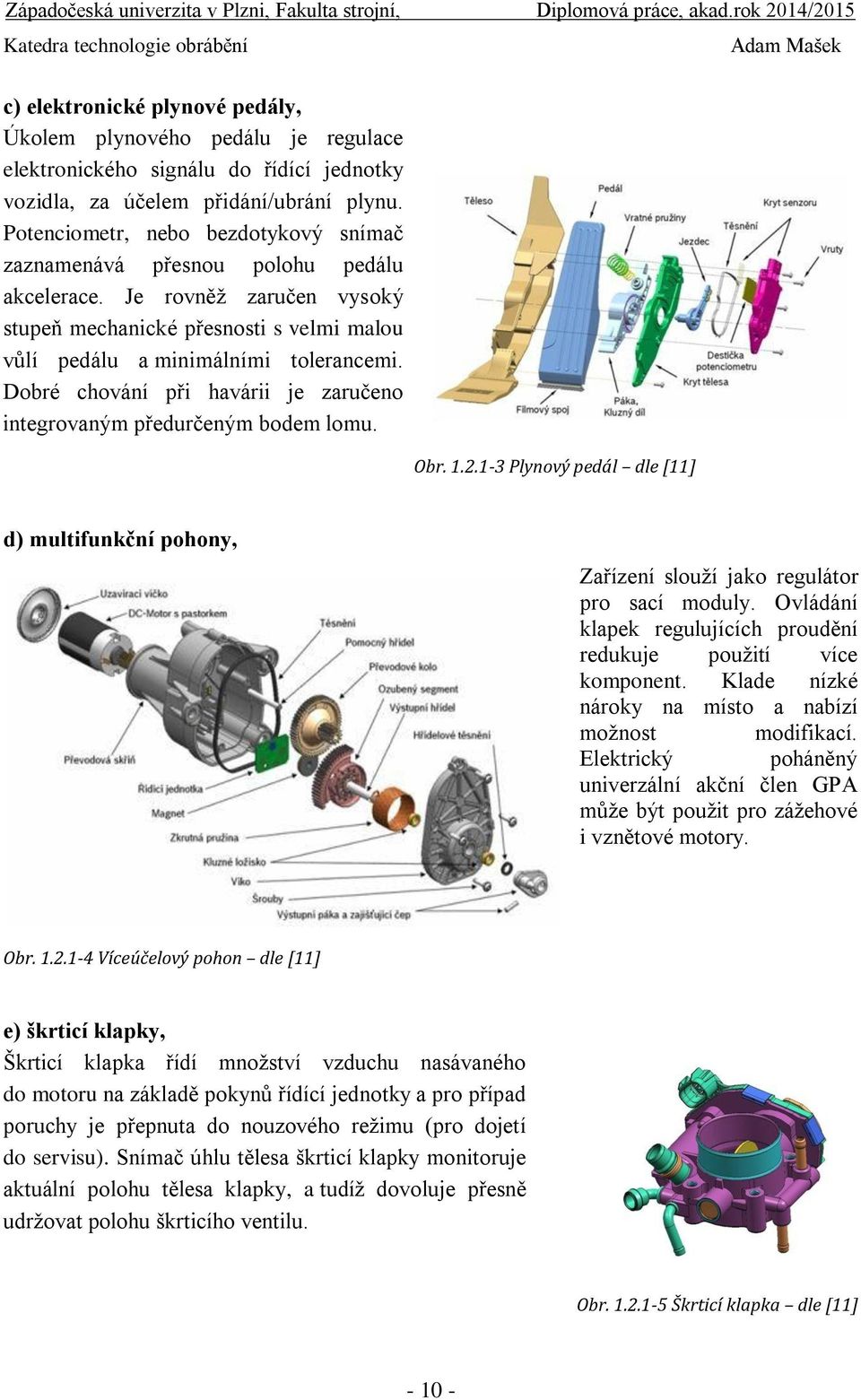 Dobré chování při havárii je zaručeno integrovaným předurčeným bodem lomu. Obr. 1.2.1-3 Plynový pedál dle [11] d) multifunkční pohony, Zařízení slouží jako regulátor pro sací moduly.