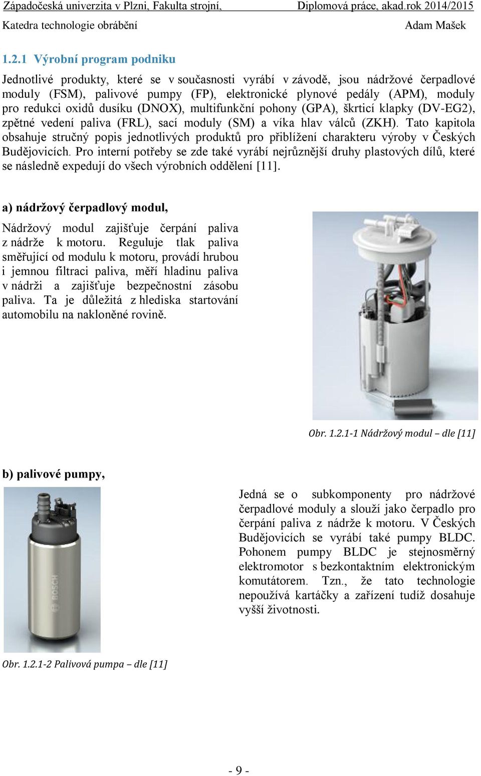 Tato kapitola obsahuje stručný popis jednotlivých produktů pro přiblížení charakteru výroby v Českých Budějovicích.