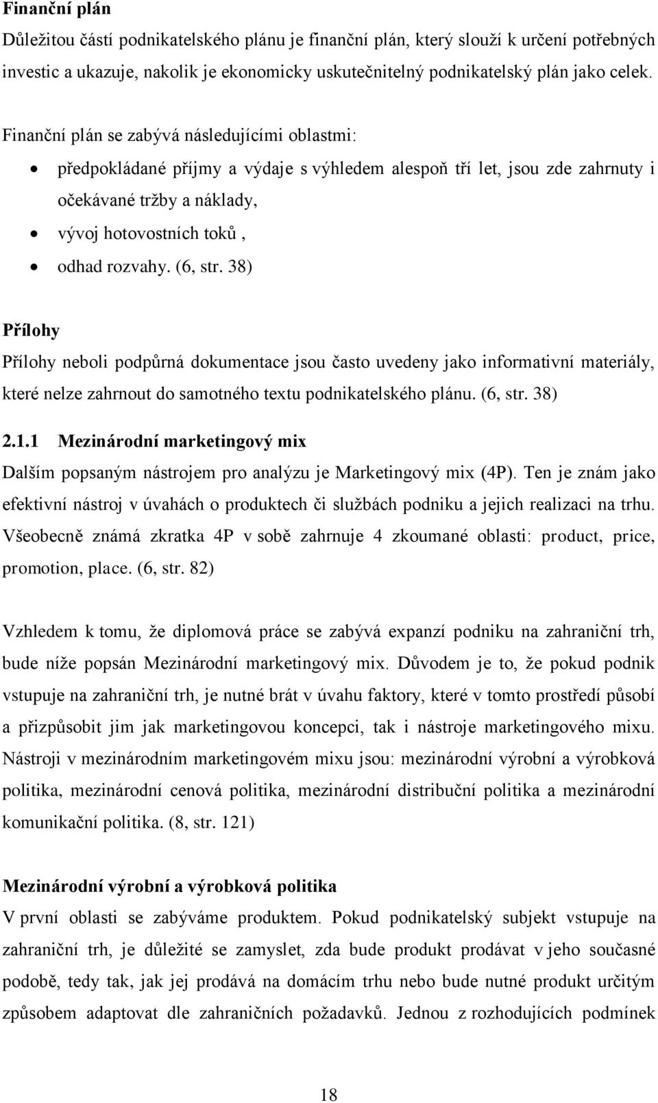 (6, str. 38) Přílohy Přílohy neboli podpůrná dokumentace jsou často uvedeny jako informativní materiály, které nelze zahrnout do samotného textu podnikatelského plánu. (6, str. 38) 2.1.