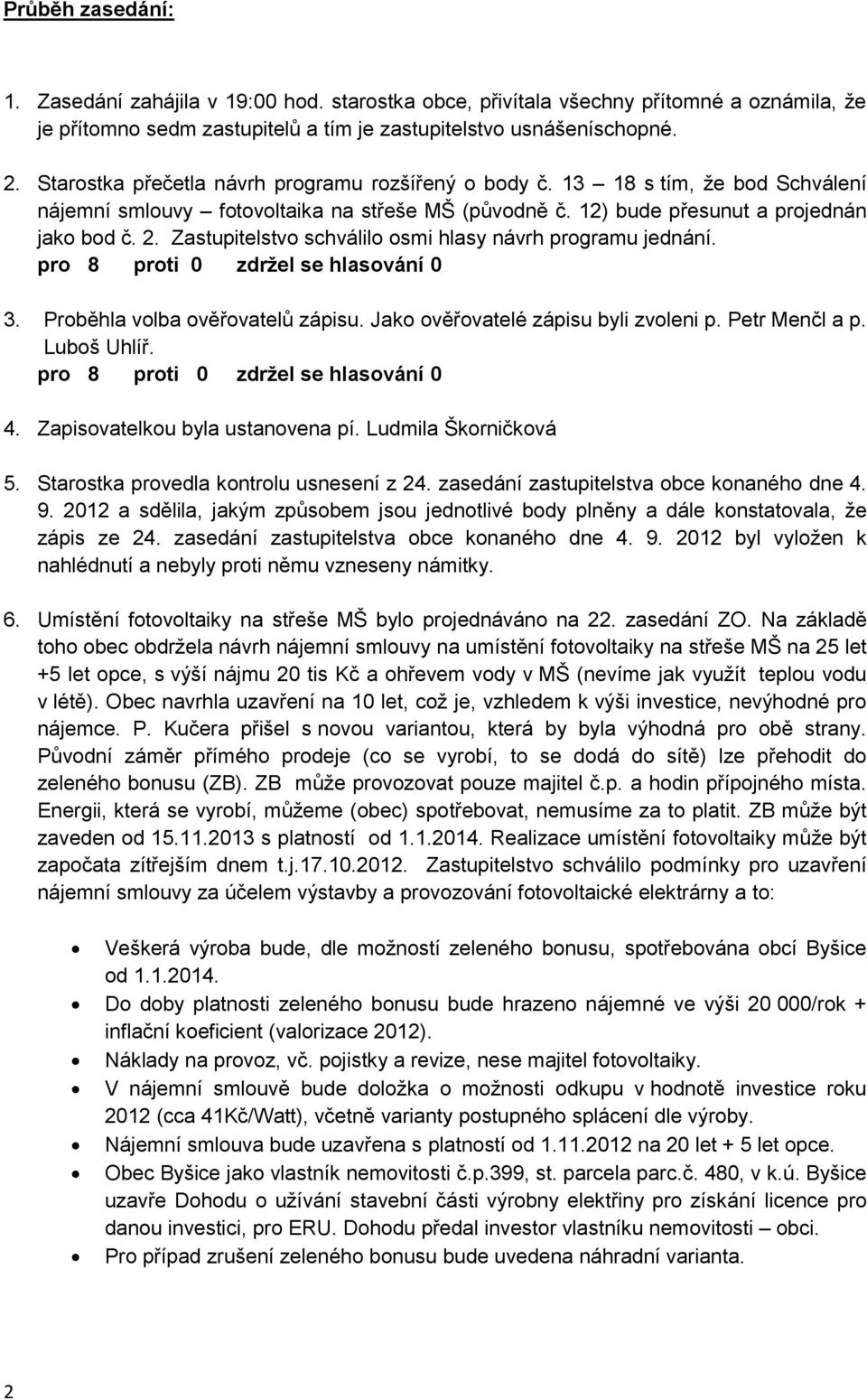 Zastupitelstvo schválilo osmi hlasy návrh programu jednání. 3. Proběhla volba ověřovatelů zápisu. Jako ověřovatelé zápisu byli zvoleni p. Petr Menčl a p. Luboš Uhlíř. 4.