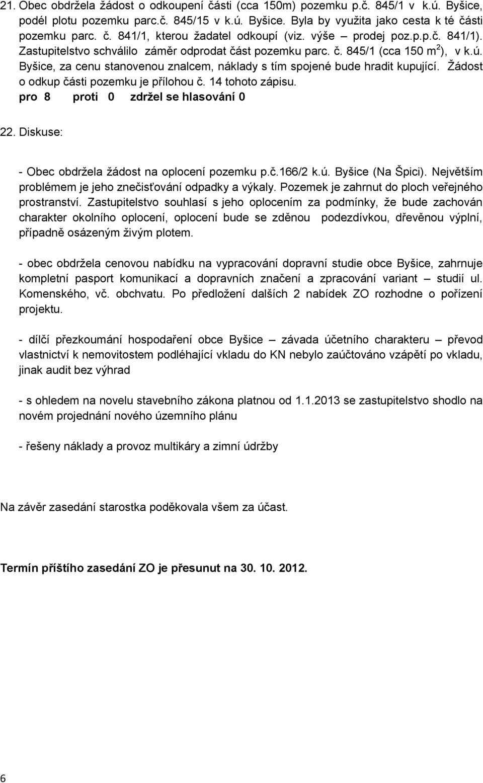 Byšice, za cenu stanovenou znalcem, náklady s tím spojené bude hradit kupující. Žádost o odkup části pozemku je přílohou č. 14 tohoto zápisu. 22. Diskuse: - Obec obdržela žádost na oplocení pozemku p.
