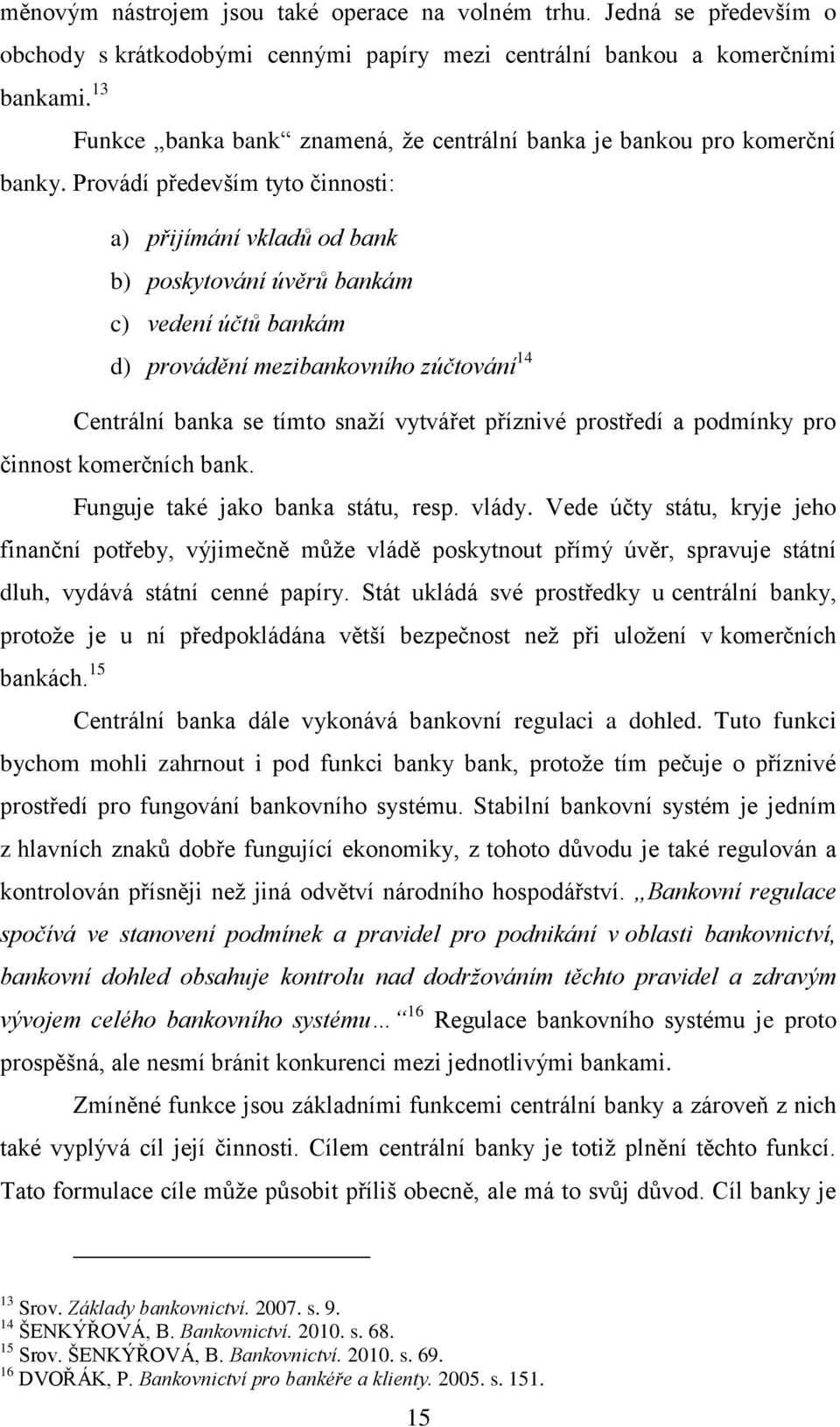 Provádí především tyto činnosti: a) přijímání vkladů od bank b) poskytování úvěrů bankám c) vedení účtů bankám d) provádění mezibankovního zúčtování 14 Centrální banka se tímto snaží vytvářet