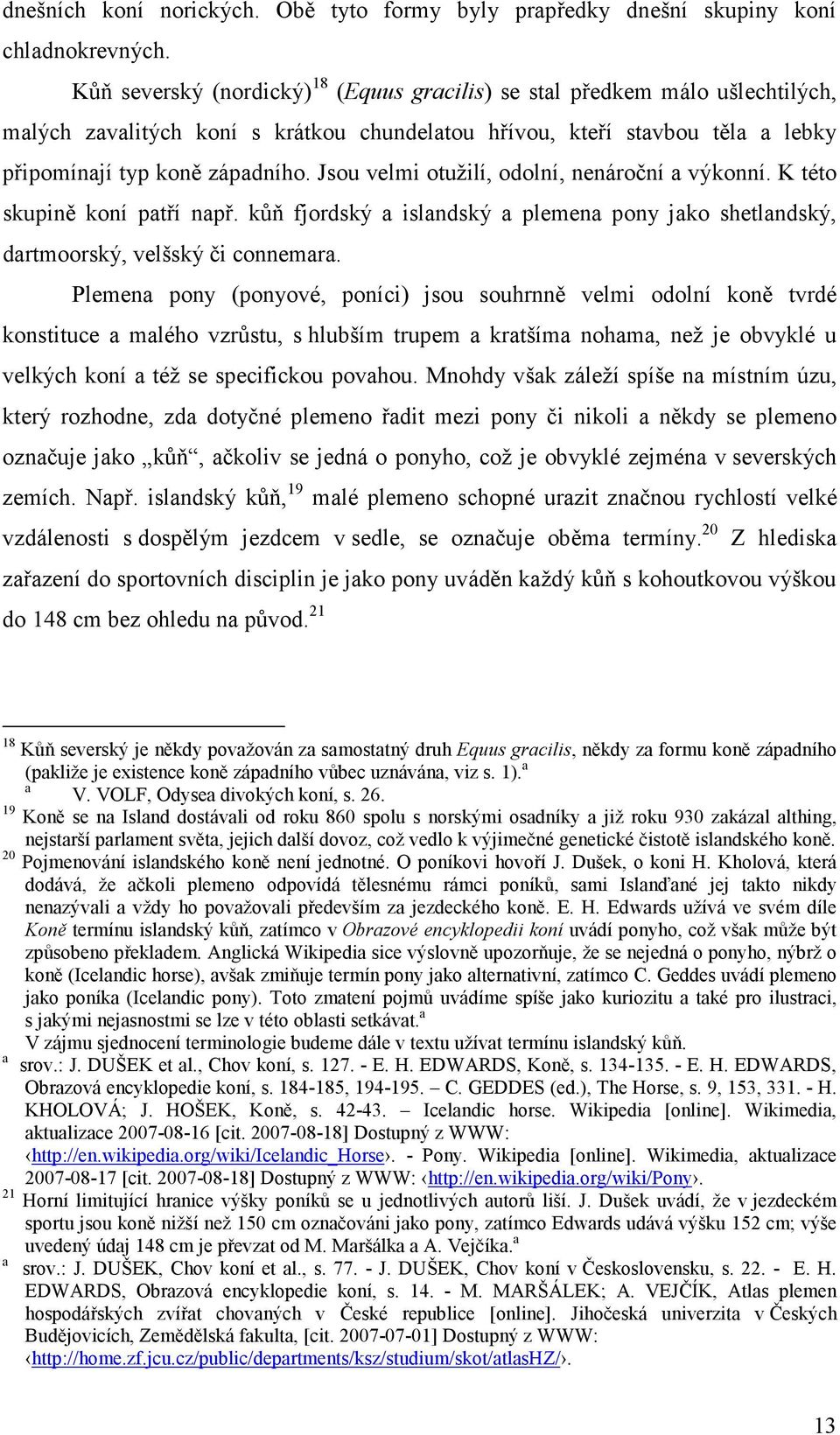 Jsou velmi otužilí, odolní, nenároční výkonní. K této skupině koní ptří npř. kůň fjordský islndský plemen pony jko shetlndský, drtmoorský, velšský či connemr.