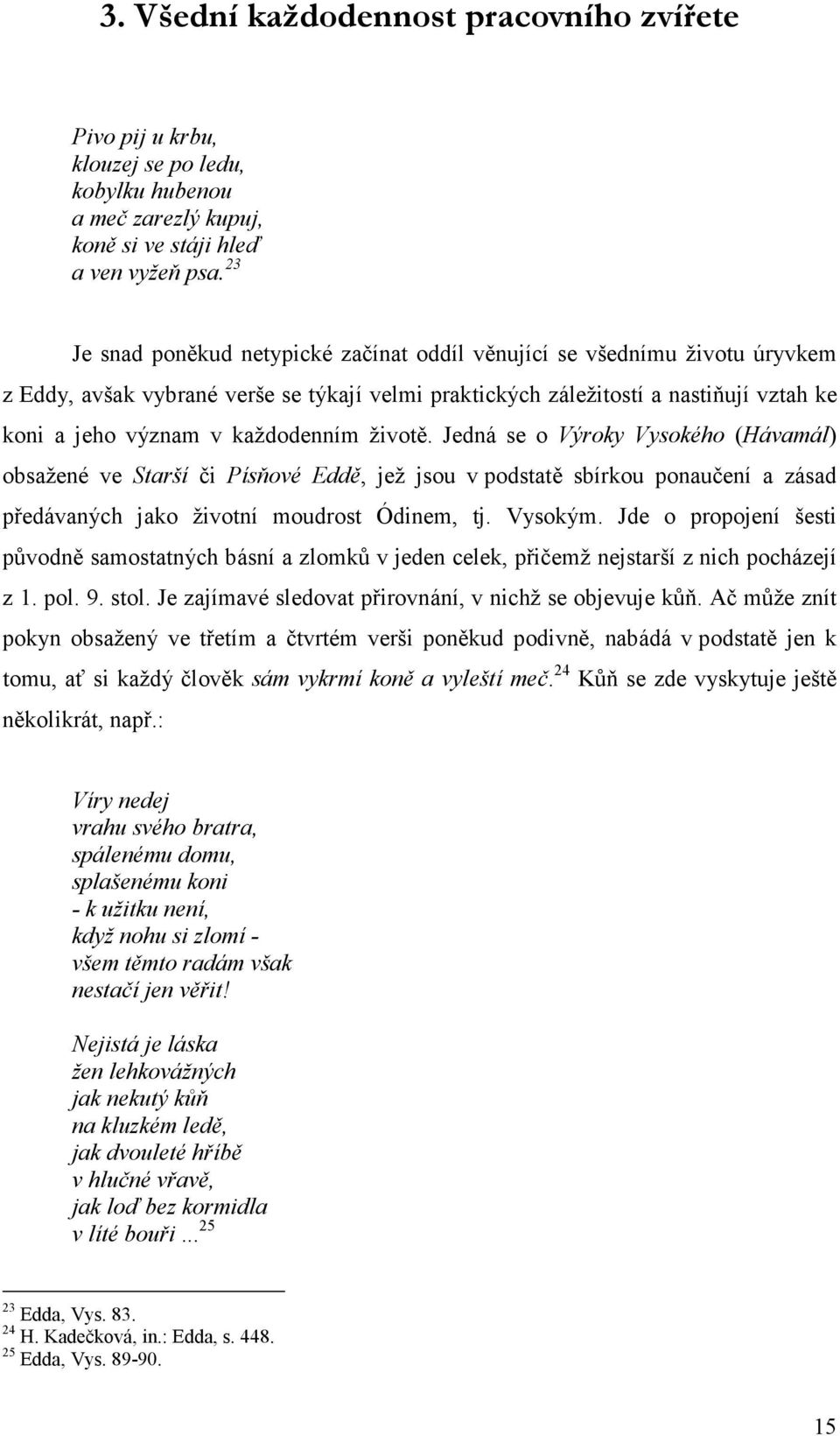 Jedná se o Výroky Vysokého (Hávmál) obsžené ve Strší či Písňové Eddě, jež jsou v podsttě sbírkou ponučení zásd předávných jko životní moudrost Ódinem, tj. Vysokým.