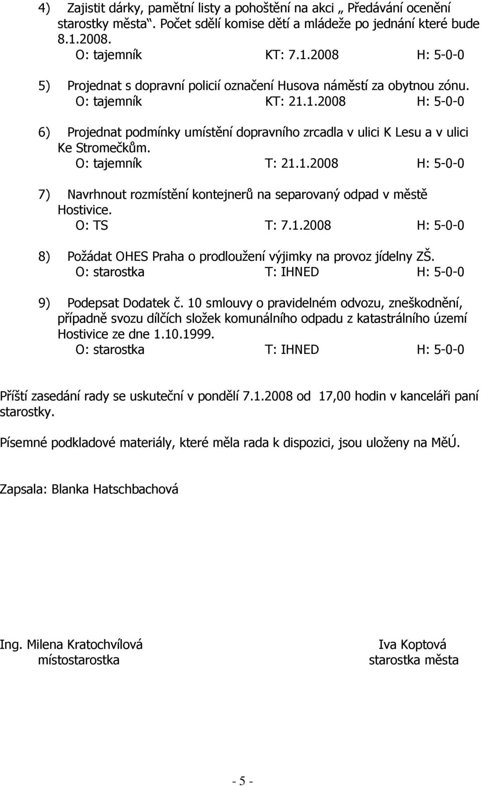 O: tajemník T: 21.1.2008 7) Navrhnout rozmístění kontejnerů na separovaný odpad v městě Hostivice. O: TS T: 7.1.2008 8) Požádat OHES Praha o prodloužení výjimky na provoz jídelny ZŠ.