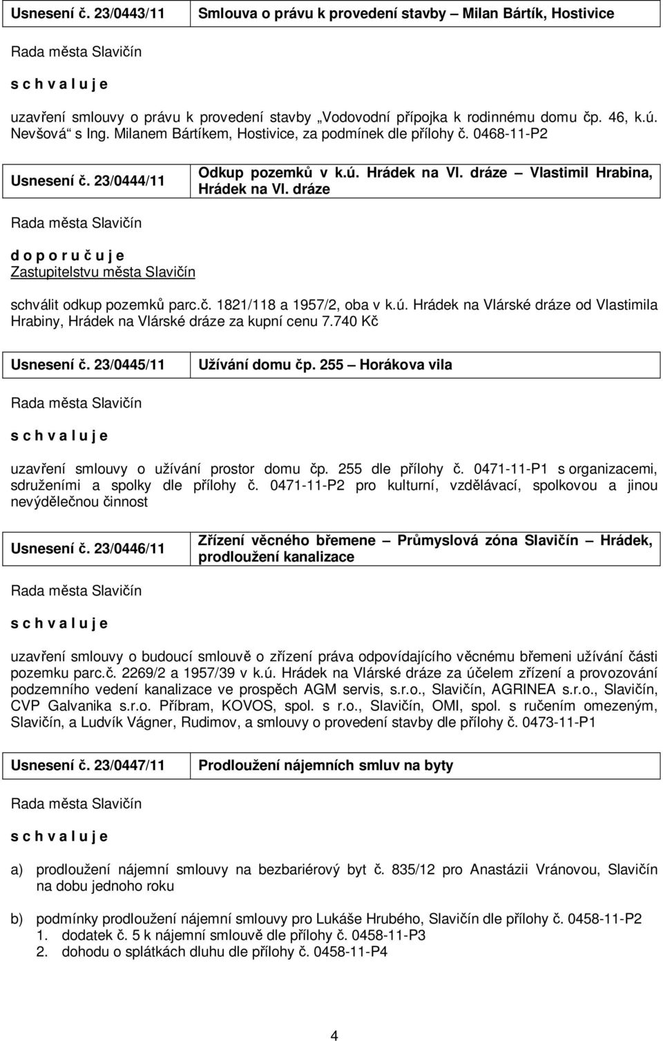 ú. Hrádek na Vlárské dráze od Vlastimila Hrabiny, Hrádek na Vlárské dráze za kupní cenu 7.740 Kč Usnesení č. 23/0445/11 Užívání domu čp. 255 Horákova vila uzavření smlouvy o užívání prostor domu čp.