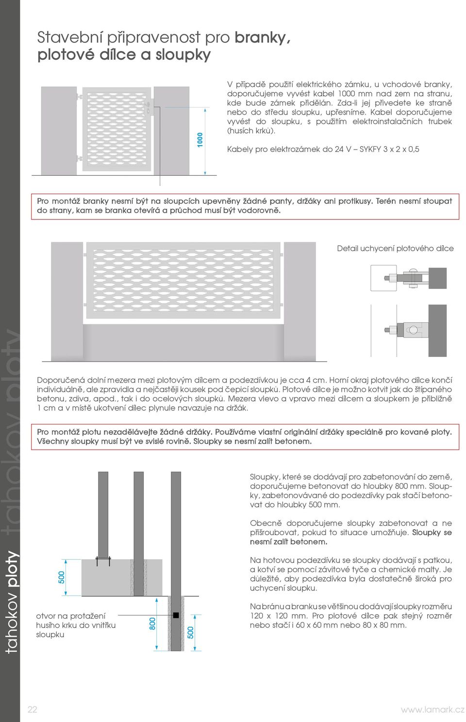 Kabel doporučujeme vyvést do sloupku, s použitím elektroinstalačních trubek Kabely pro elektrozámek do 24 V SYKFY 3 x 2 x 0,5 Pro montáž branky nesmí být na sloupcích upevněny žádné panty, držáky ani