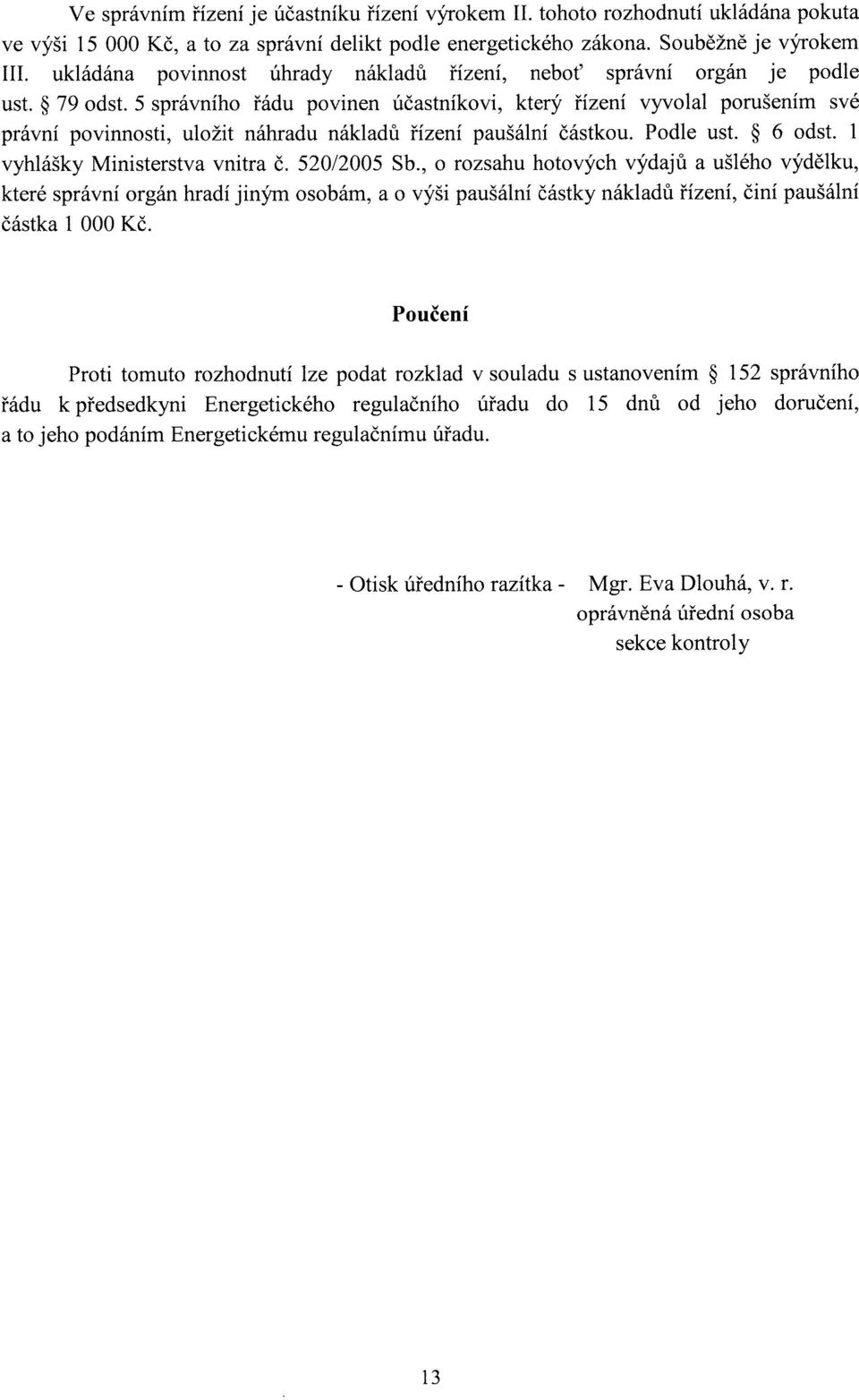 5 správního řádu povinen účastníkovi, který řízení vyvolal porušením své právní povinnosti, uložit náhradu nákladů řízení paušální částkou. Podle ust. 6 odst. 1 vyhlášky Ministerstva vnitra Č.