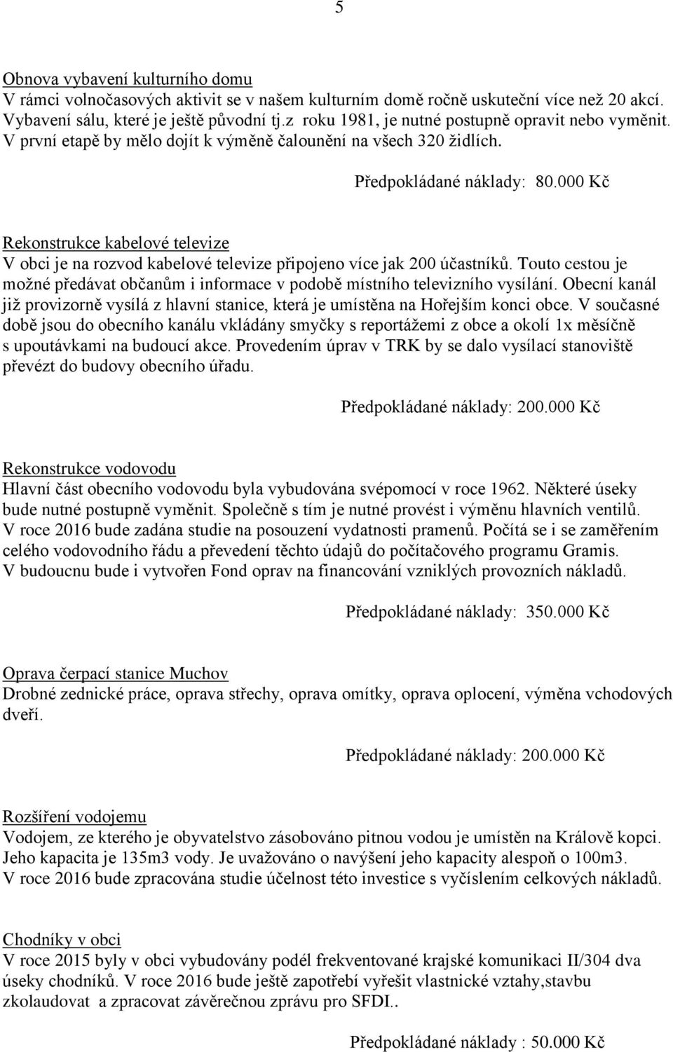 000 Kč Rekonstrukce kabelové televize V obci je na rozvod kabelové televize připojeno více jak 200 účastníků. Touto cestou je možné předávat občanům i informace v podobě místního televizního vysílání.