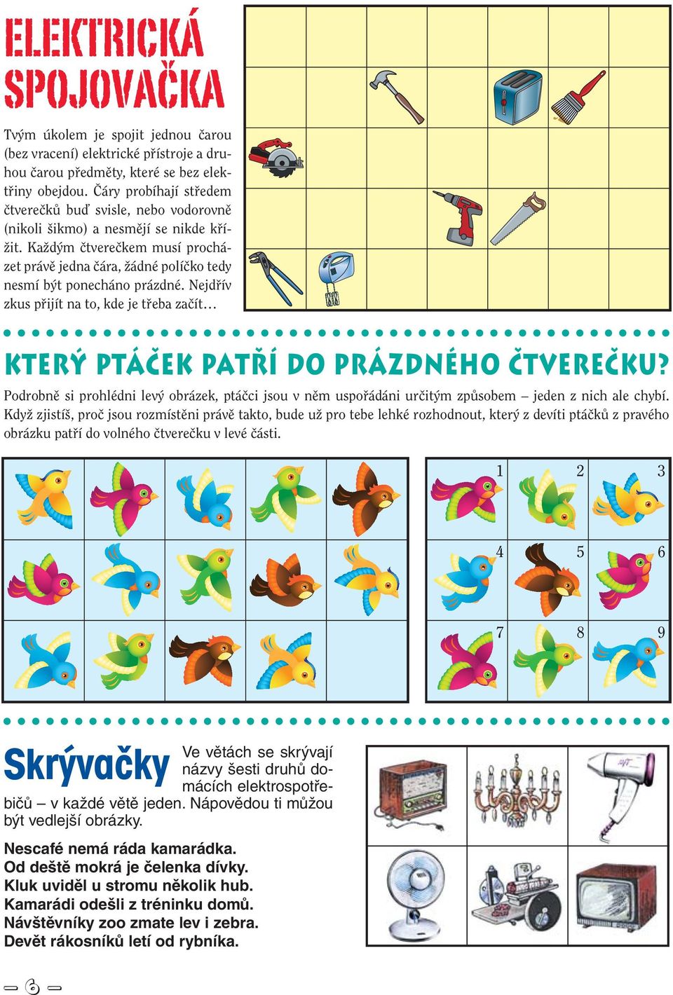 Nejdřív zkus přijít na to, kde je třeba začít KTERÝ PTÁČEK PATŘÍ DO PRÁZDNÉHO ČTVEREČKU? Podrobně si prohlédni levý obrázek, ptáčci jsou v něm uspořádáni určitým způsobem jeden z nich ale chybí.