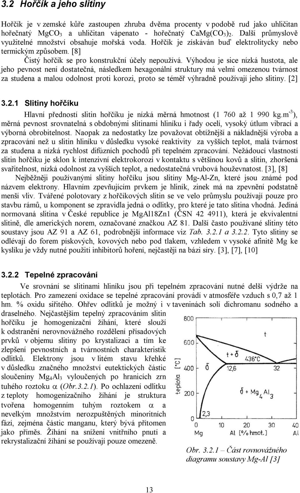 Výhodou je sice nízká hustota, ale jeho pevnost není dostatečná, následkem hexagonální struktury má velmi omezenou tvárnost za studena a malou odolnost proti korozi, proto se téměř výhradně používají