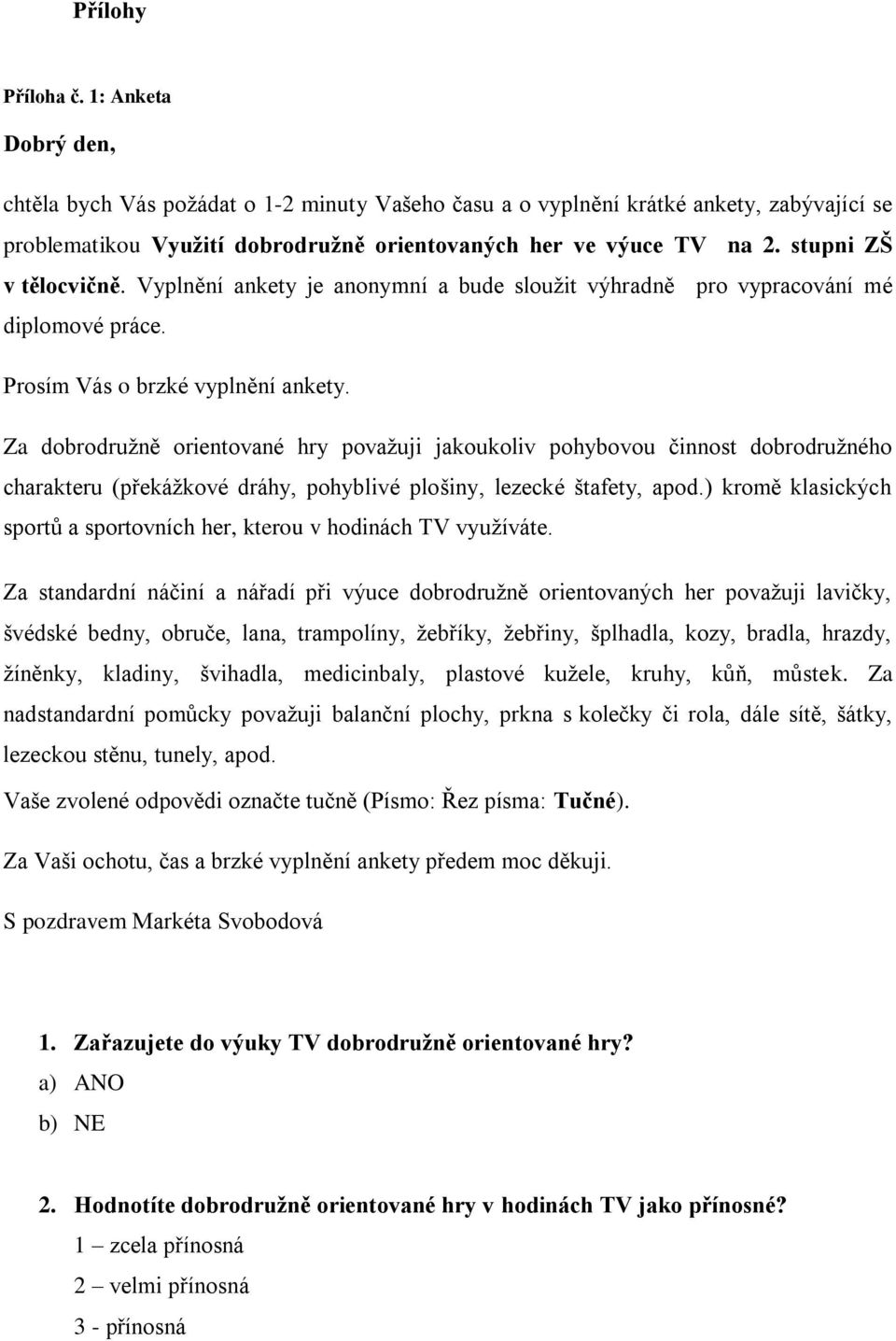 Za dobrodruţně orientované hry povaţuji jakoukoliv pohybovou činnost dobrodruţného charakteru (překáţkové dráhy, pohyblivé plošiny, lezecké štafety, apod.