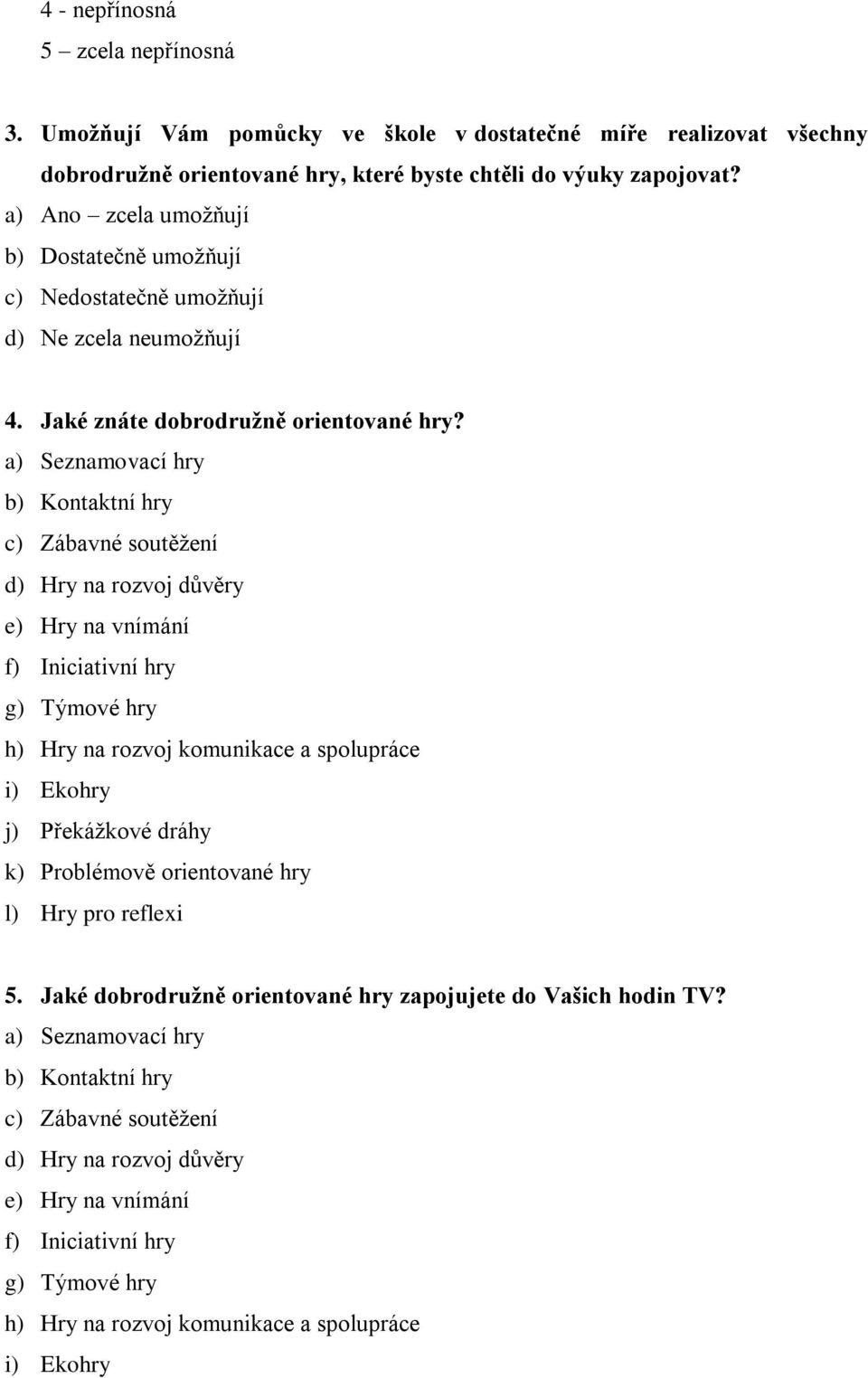 a) Seznamovací hry b) Kontaktní hry c) Zábavné soutěţení d) Hry na rozvoj důvěry e) Hry na vnímání f) Iniciativní hry g) Týmové hry h) Hry na rozvoj komunikace a spolupráce i) Ekohry j) Překáţkové