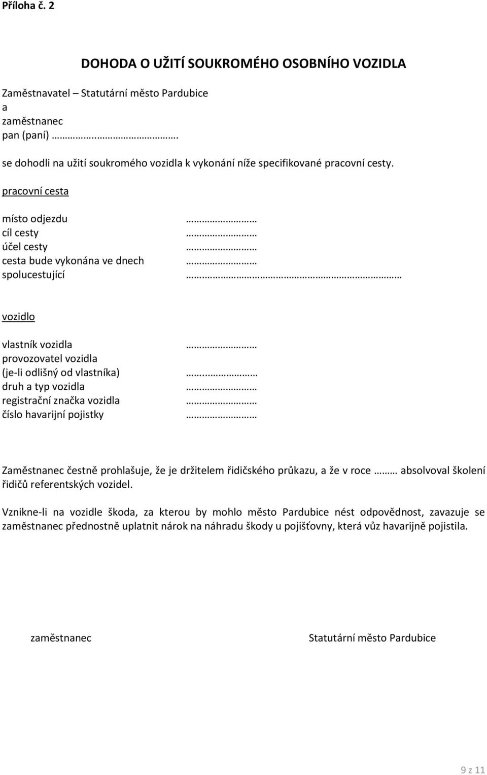 vozidlo vlastník vozidla provozovatel vozidla (je-li odlišný od vlastníka) druh a typ vozidla registrační značka vozidla číslo havarijní pojistky.