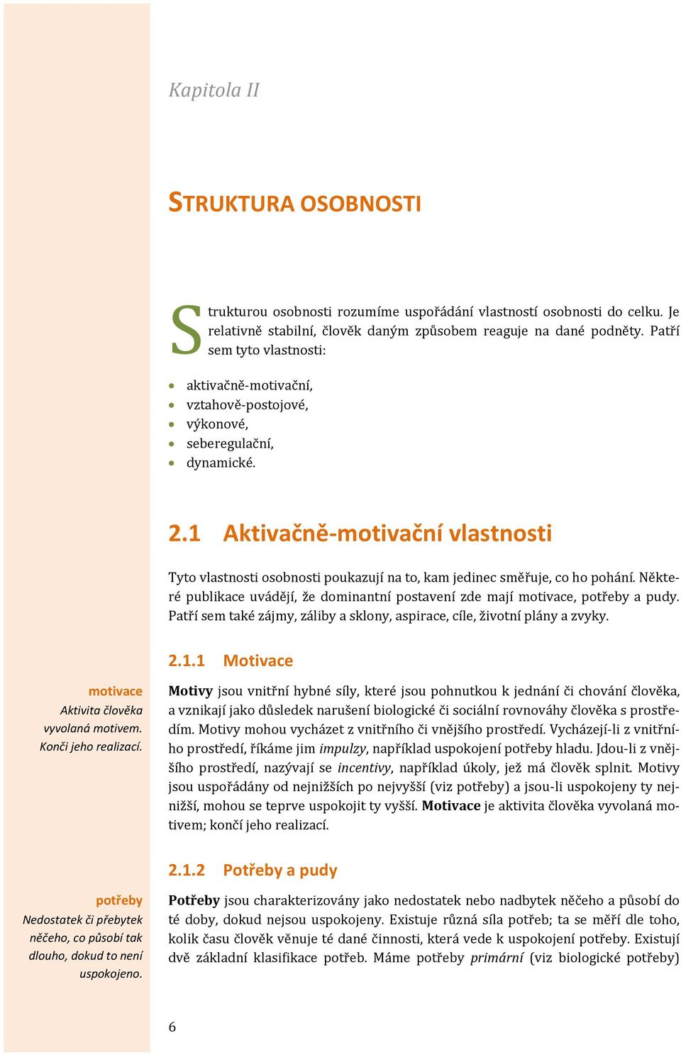 1 Aktivačně-motivační vlastnosti Tyto vlastnosti osobnosti poukazují na to, kam jedinec směřuje, co ho pohání. Některé publikace uvádějí, že dominantní postavení zde mají motivace, potřeby a pudy.