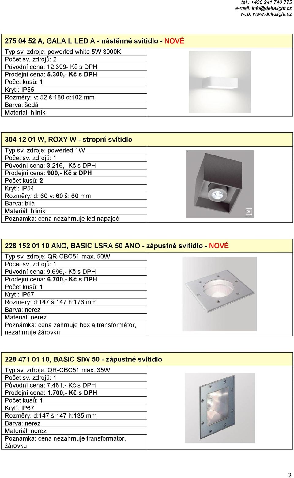 216,- Kč s DPH Prodejní cena: 900,- Kč s DPH Počet kusů: 2 Rozměry: d: 60 v: 60 š: 60 mm Barva: bílá Poznámka: cena nezahrnuje led napaječ 228 152 01 10 ANO, BASIC LSRA 50 ANO - zápustné svítidlo -