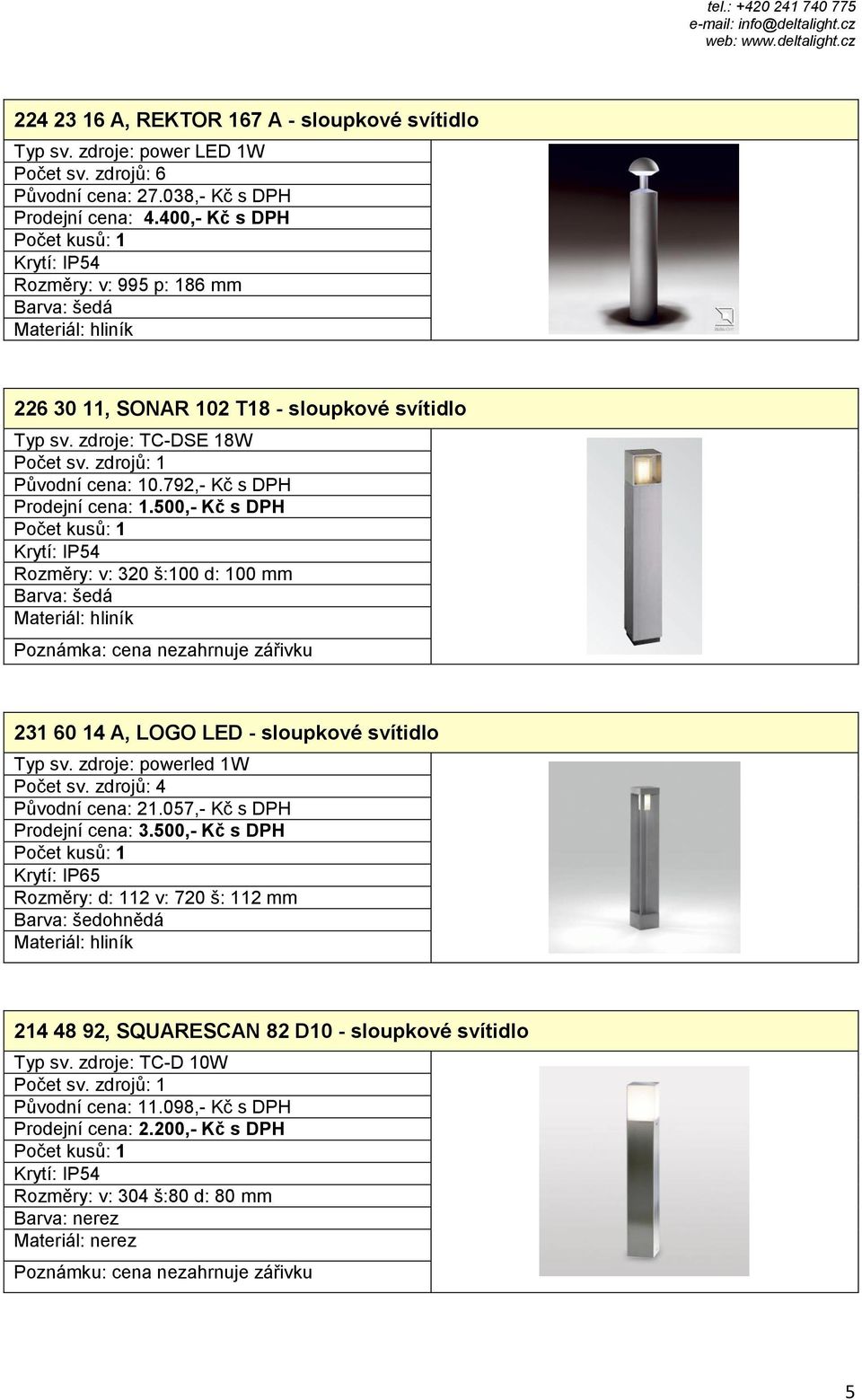 500,- Kč s DPH Rozměry: v: 320 š:100 d: 100 mm Poznámka: cena nezahrnuje zářivku 231 60 14 A, LOGO LED - sloupkové svítidlo Typ sv. zdroje: powerled 1W Počet sv. zdrojů: 4 Původní cena: 21.