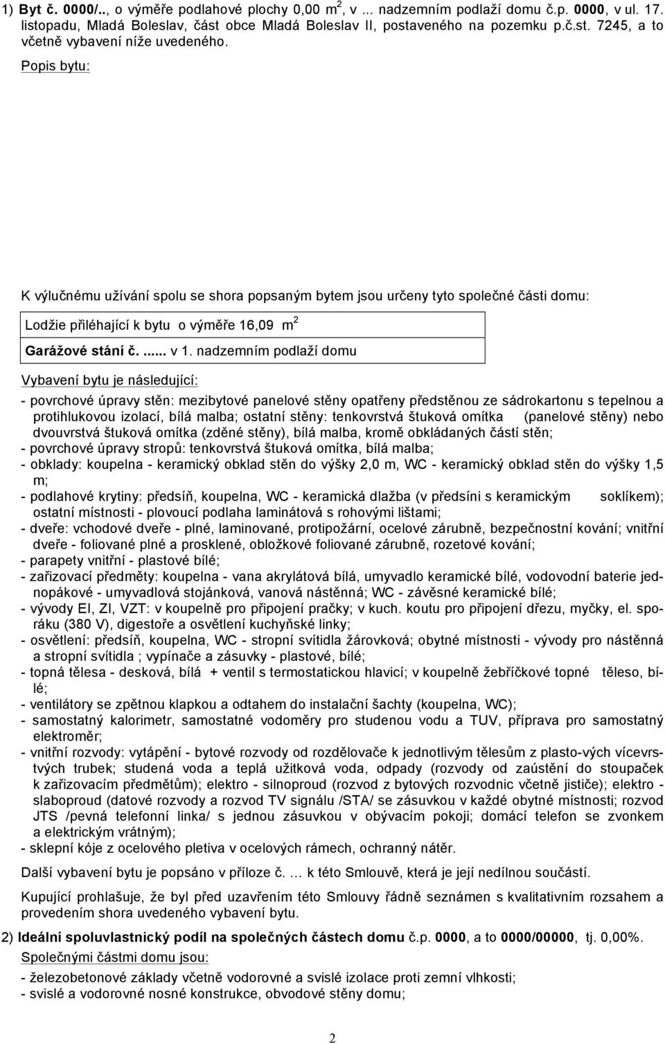 nadzemním podlaží domu Vybavení bytu je následující: - povrchové úpravy stěn: mezibytové panelové stěny opatřeny předstěnou ze sádrokartonu s tepelnou a protihlukovou izolací, bílá malba; ostatní