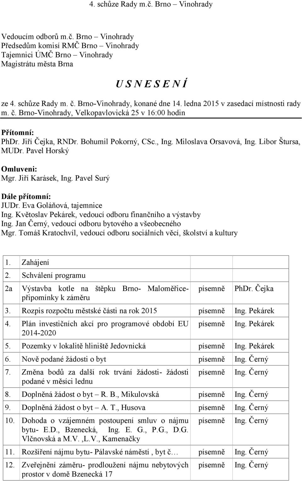 Eva Goláňová, tajemnice Ing. Květoslav Pekárek, vedoucí odboru finančního a výstavby Ing. Jan Černý, vedoucí odboru bytového a všeobecného Mgr.