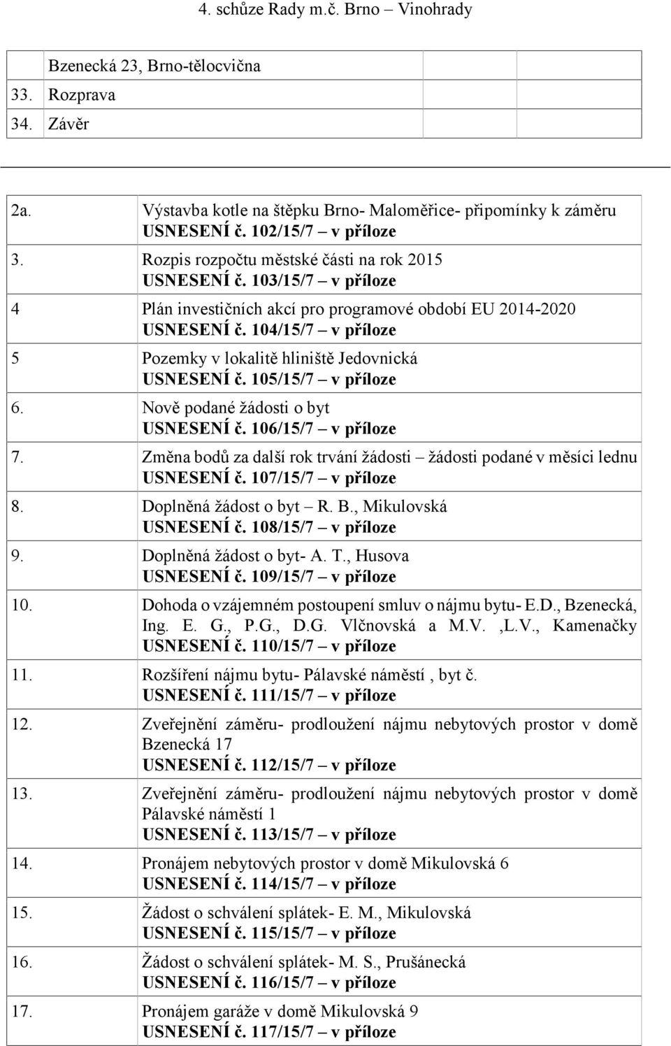 104/15/7 v příloze 5 Pozemky v lokalitě hliniště Jedovnická USNESENÍ č. 105/15/7 v příloze 6. Nově podané žádosti o byt USNESENÍ č. 106/15/7 v příloze 7.