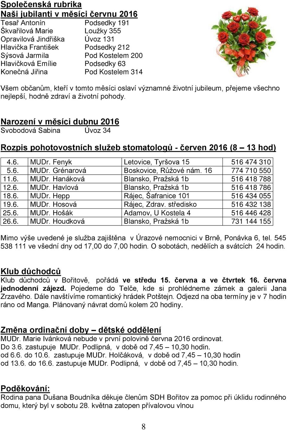 Narození v měsíci dubnu 2016 Svobodová Sabina Úvoz 34 Rozpis pohotovostních služeb stomatologů - červen 2016 (8 13 hod) 4.6. MUDr. Fenyk Letovice, Tyršova 15 516 474 310 5.6. MUDr. Grénarová Boskovice, Růžové nám.