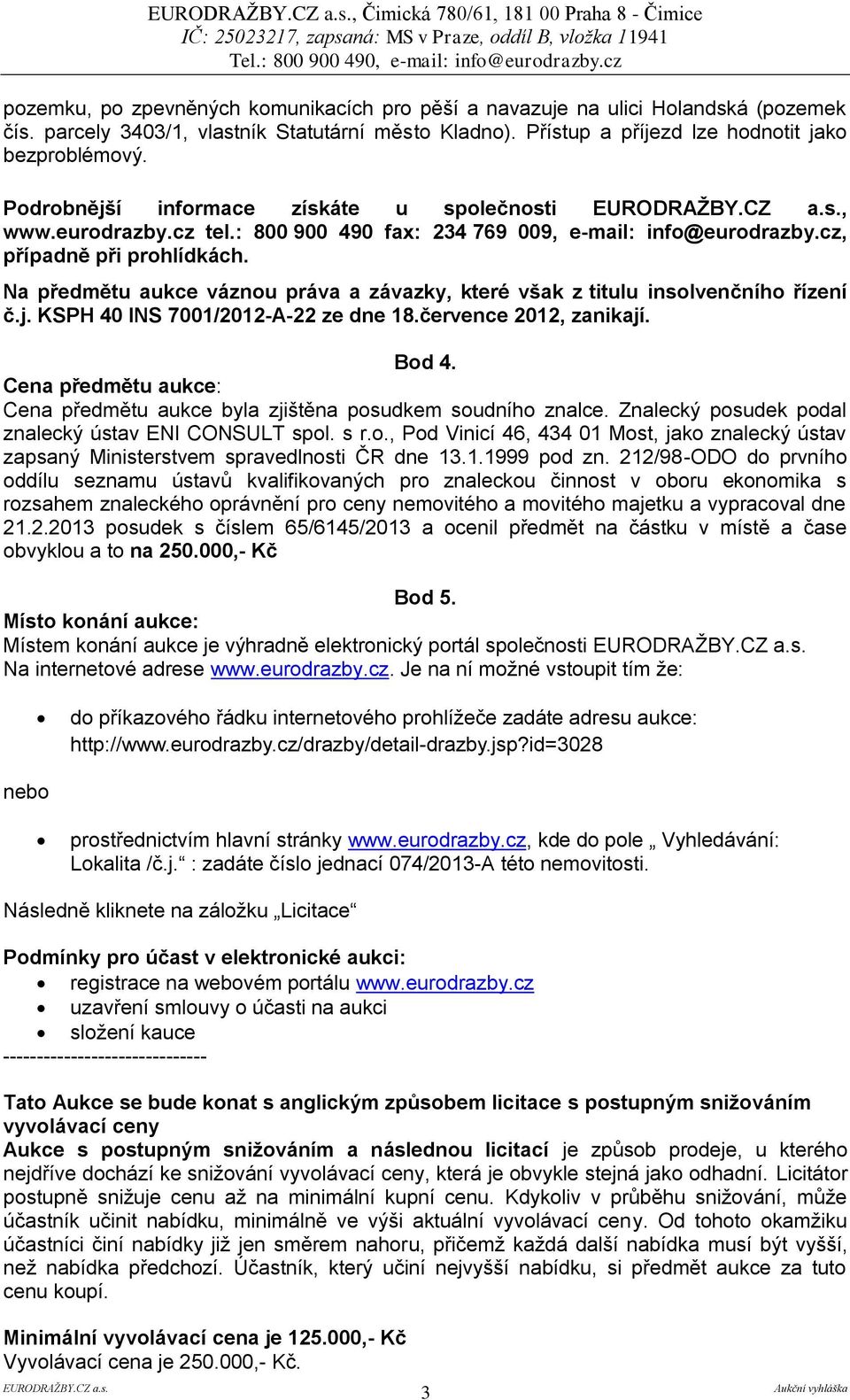 Na předmětu aukce váznou práva a závazky, které však z titulu insolvenčního řízení č.j. KSPH 40 INS 7001/2012-A-22 ze dne 18.července 2012, zanikají. Bod 4.