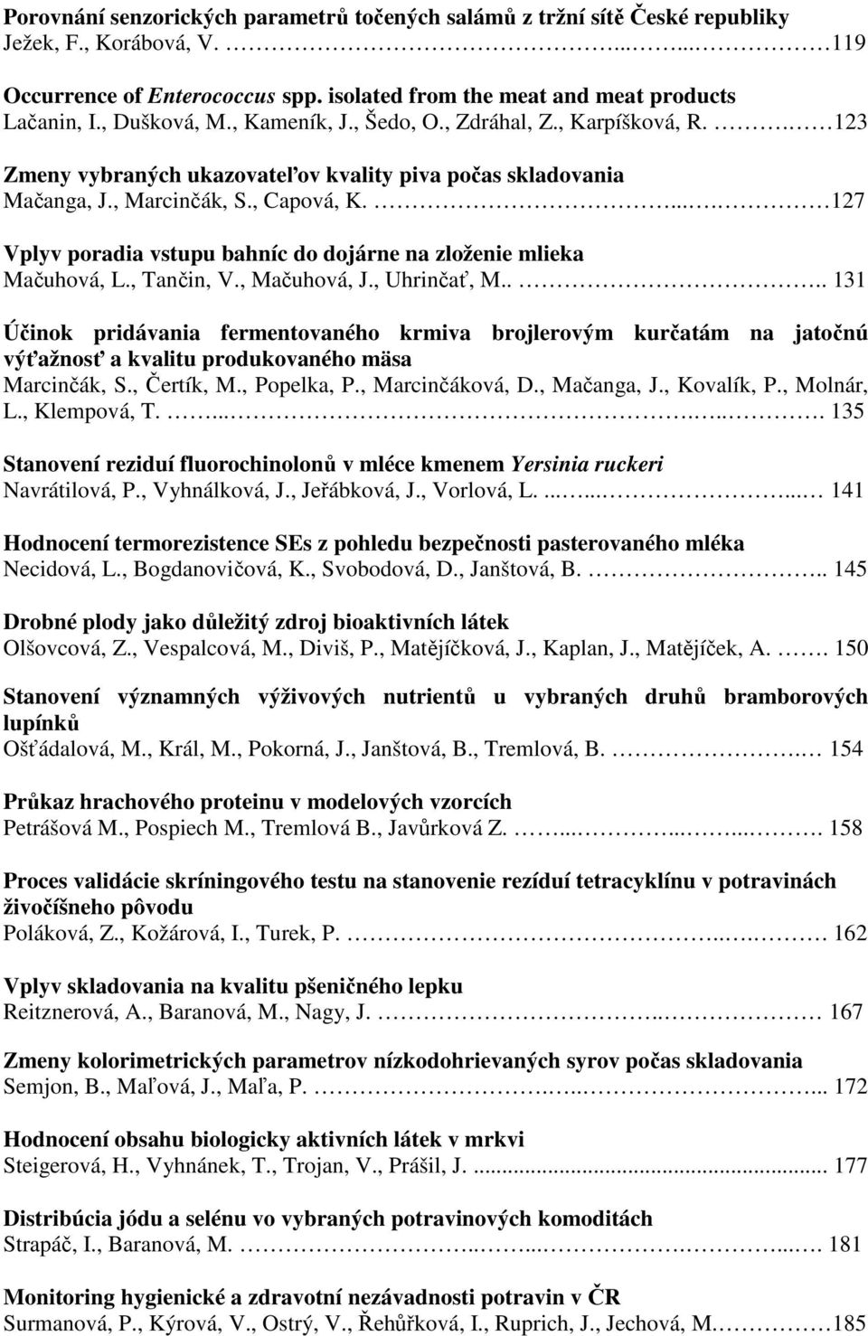 .... 127 Vplyv poradia vstupu bahníc do dojárne na zloženie mlieka Mačuhová, L., Tančin, V., Mačuhová, J., Uhrinčať, M.